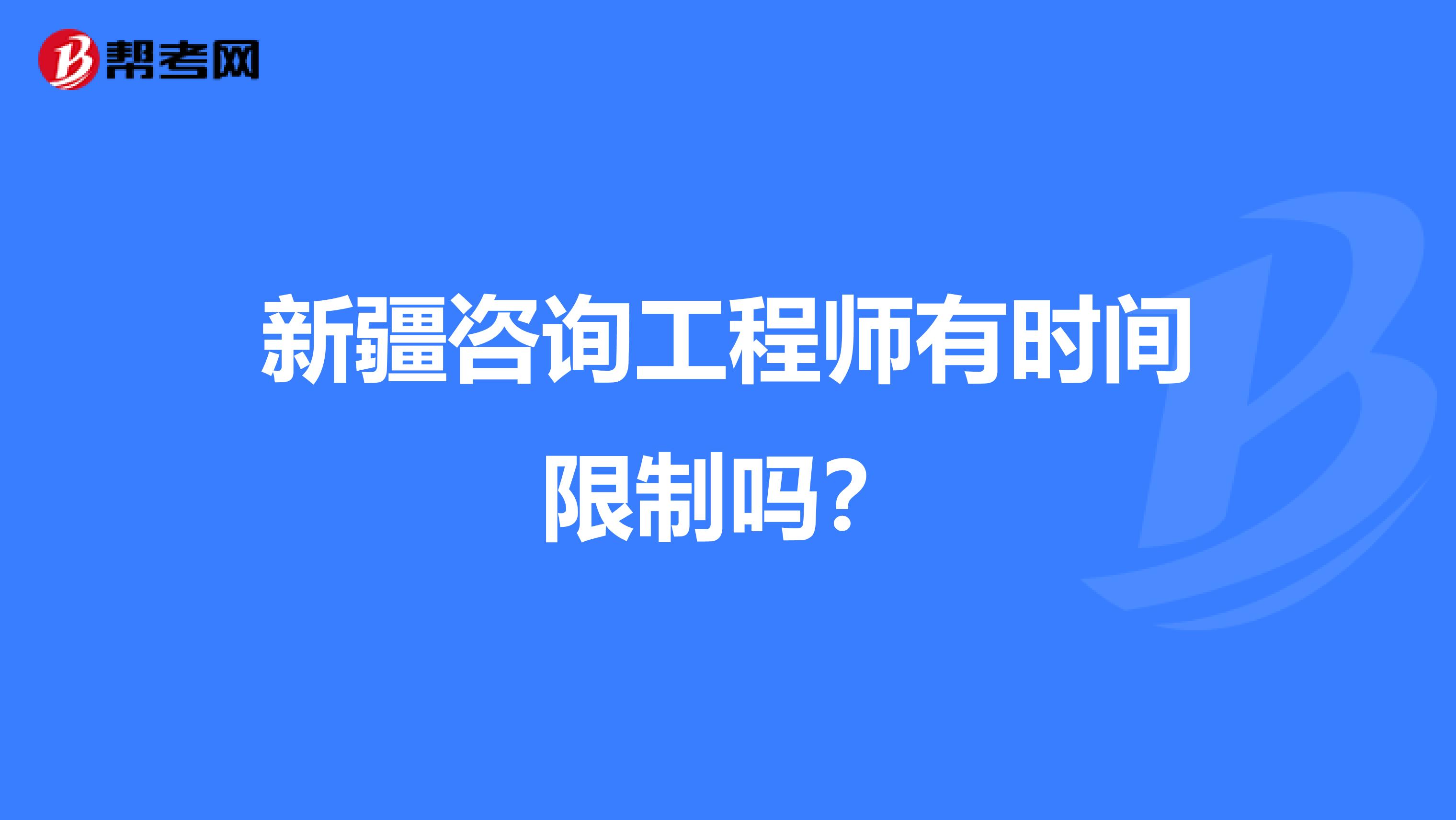 新疆咨詢工程師有時(shí)間限制嗎？