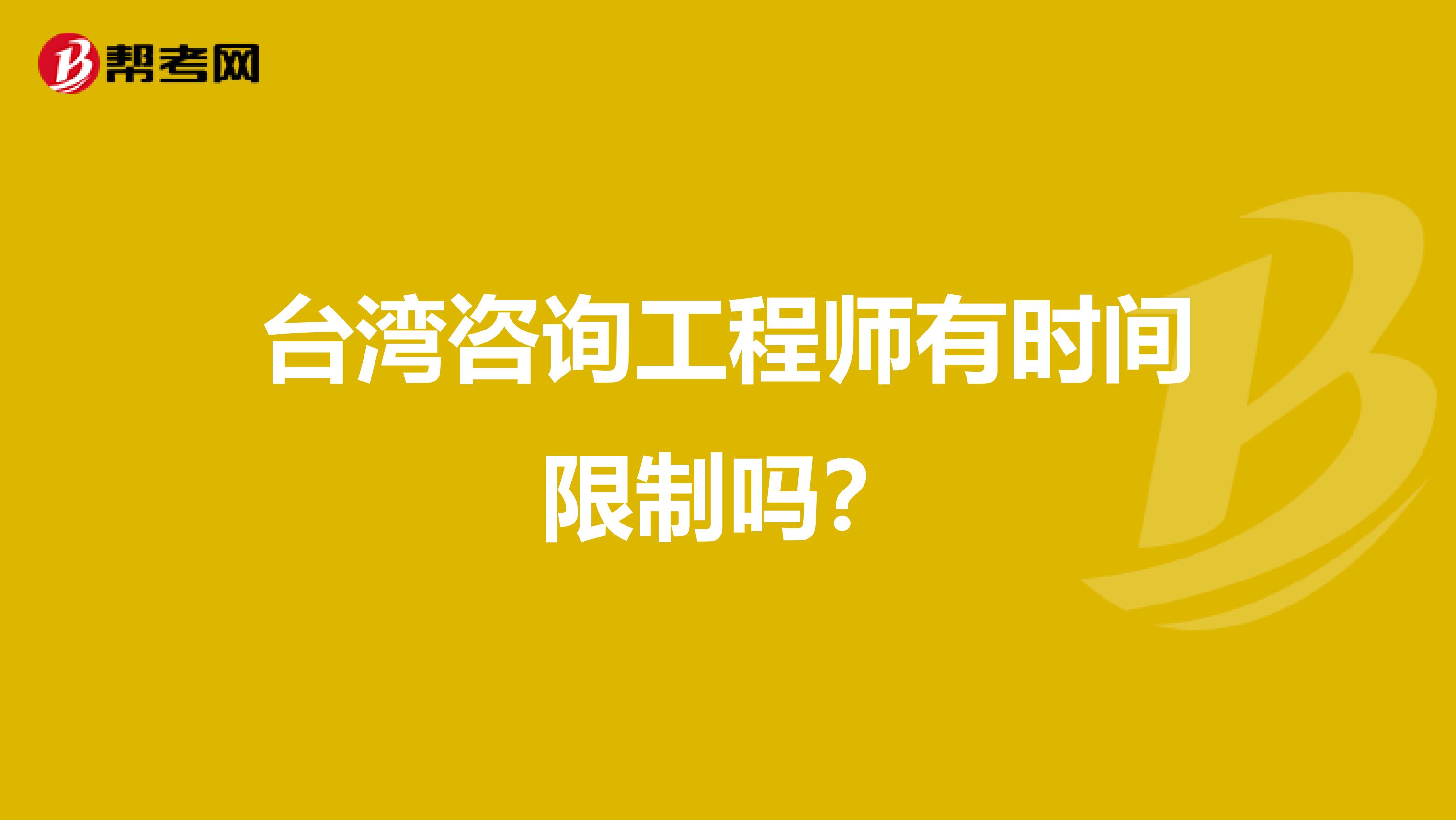 台湾咨询工程师有时间限制吗？