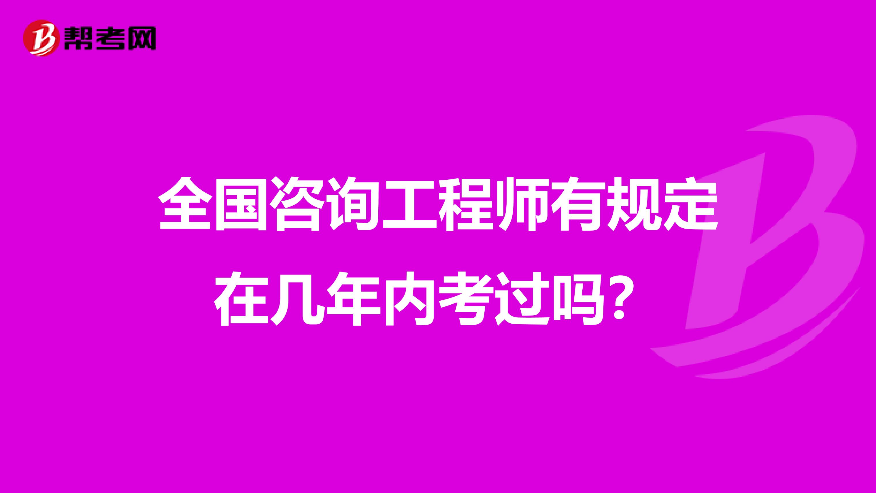 全国咨询工程师有规定在几年内考过吗？