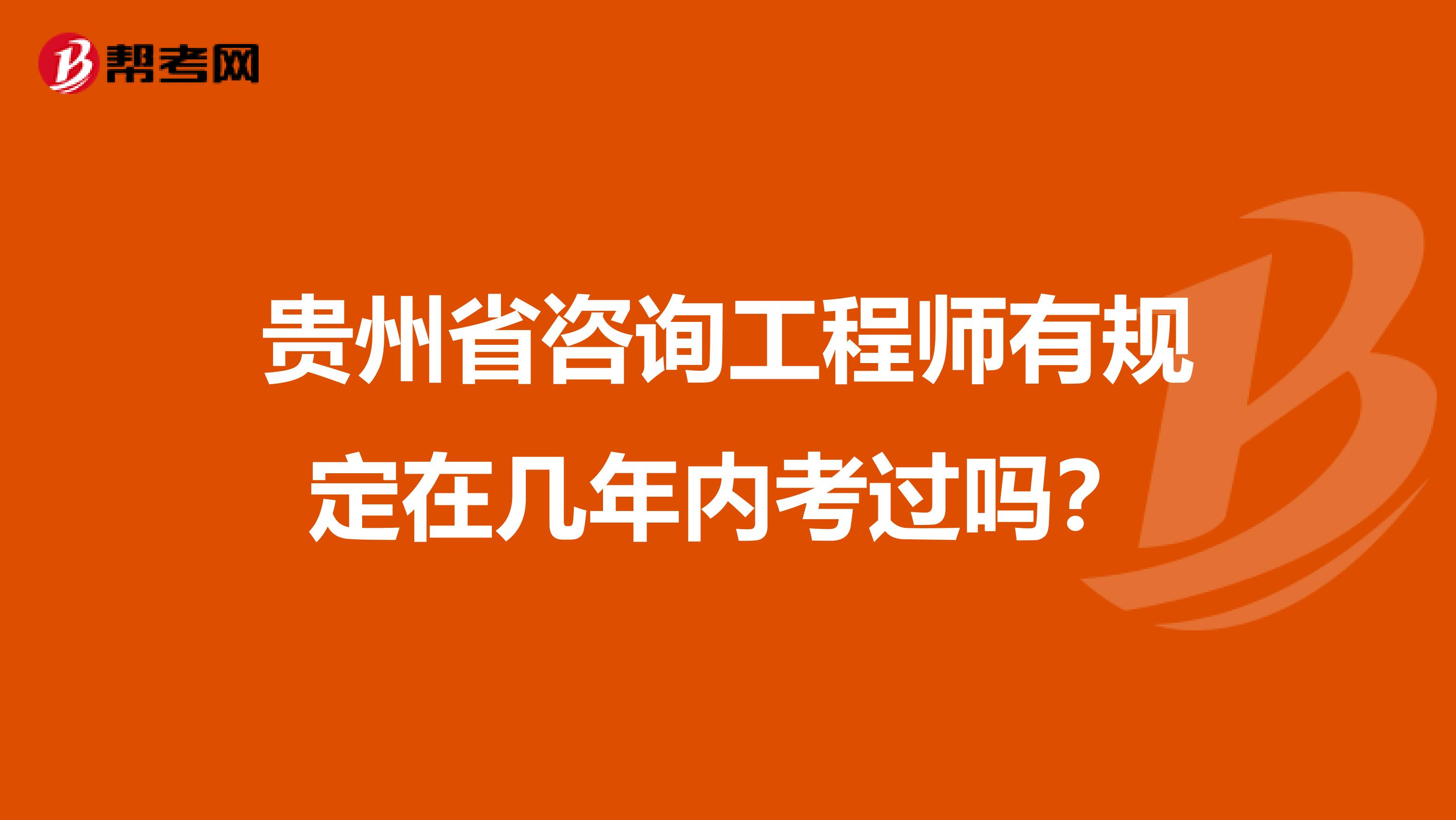 贵州省咨询工程师有规定在几年内考过吗？