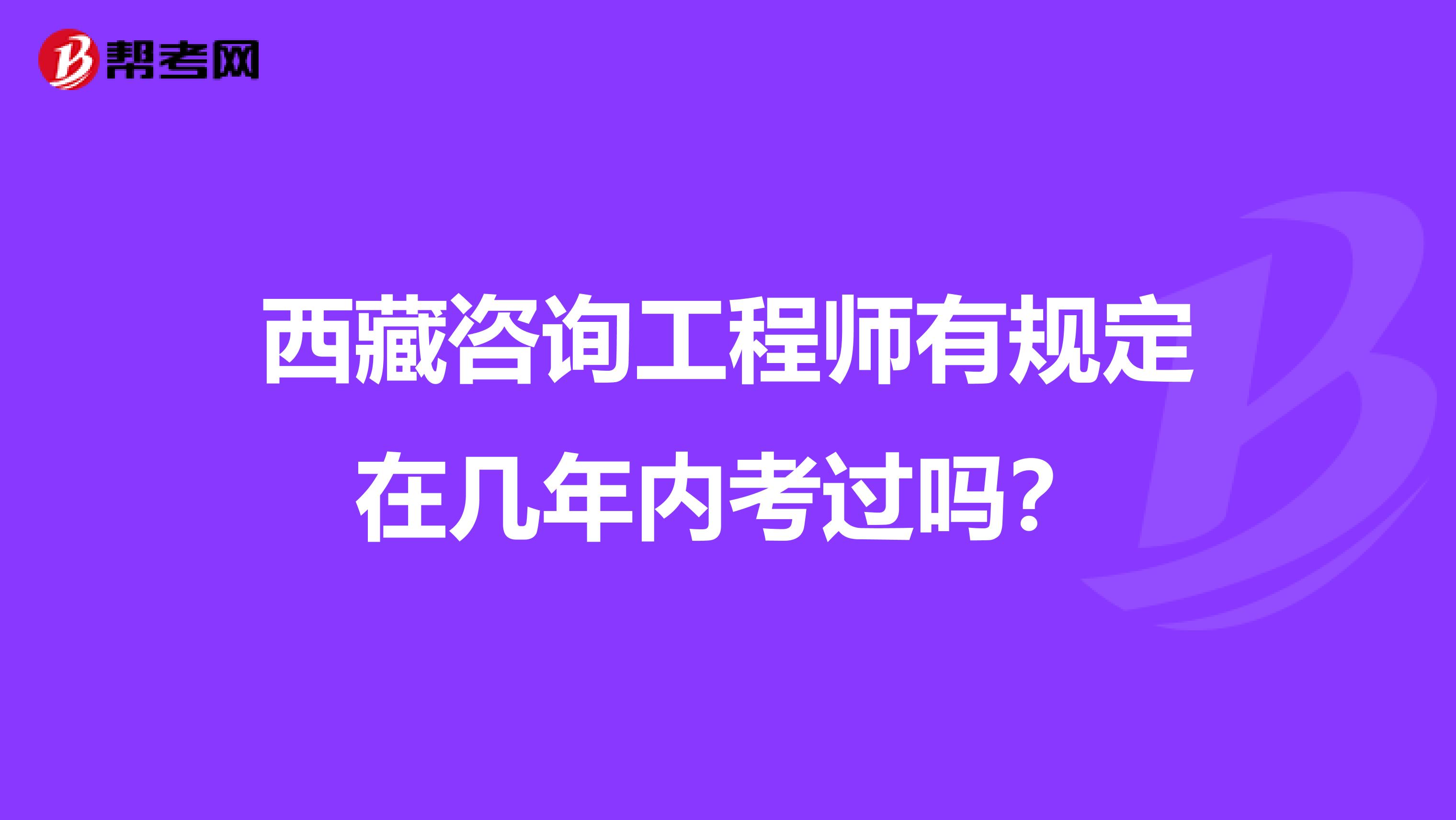 西藏咨询工程师有规定在几年内考过吗？