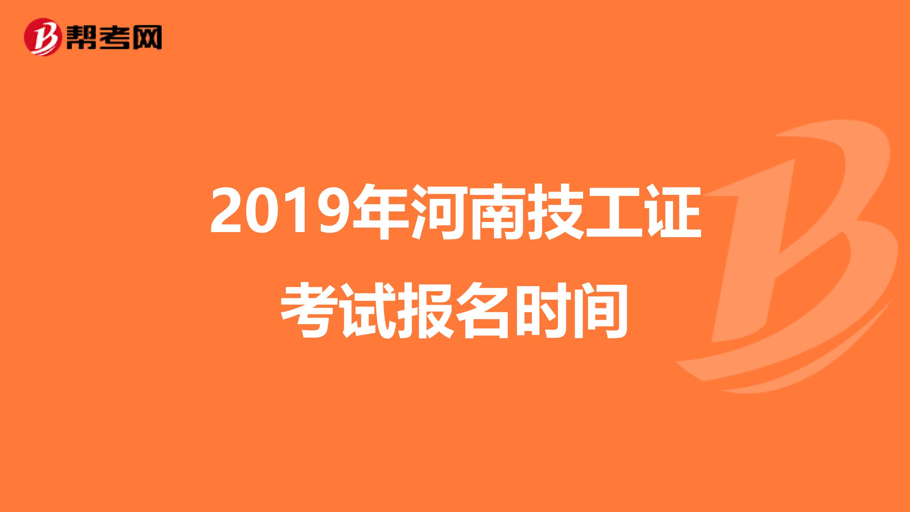 2019年河南技工证考试报名时间