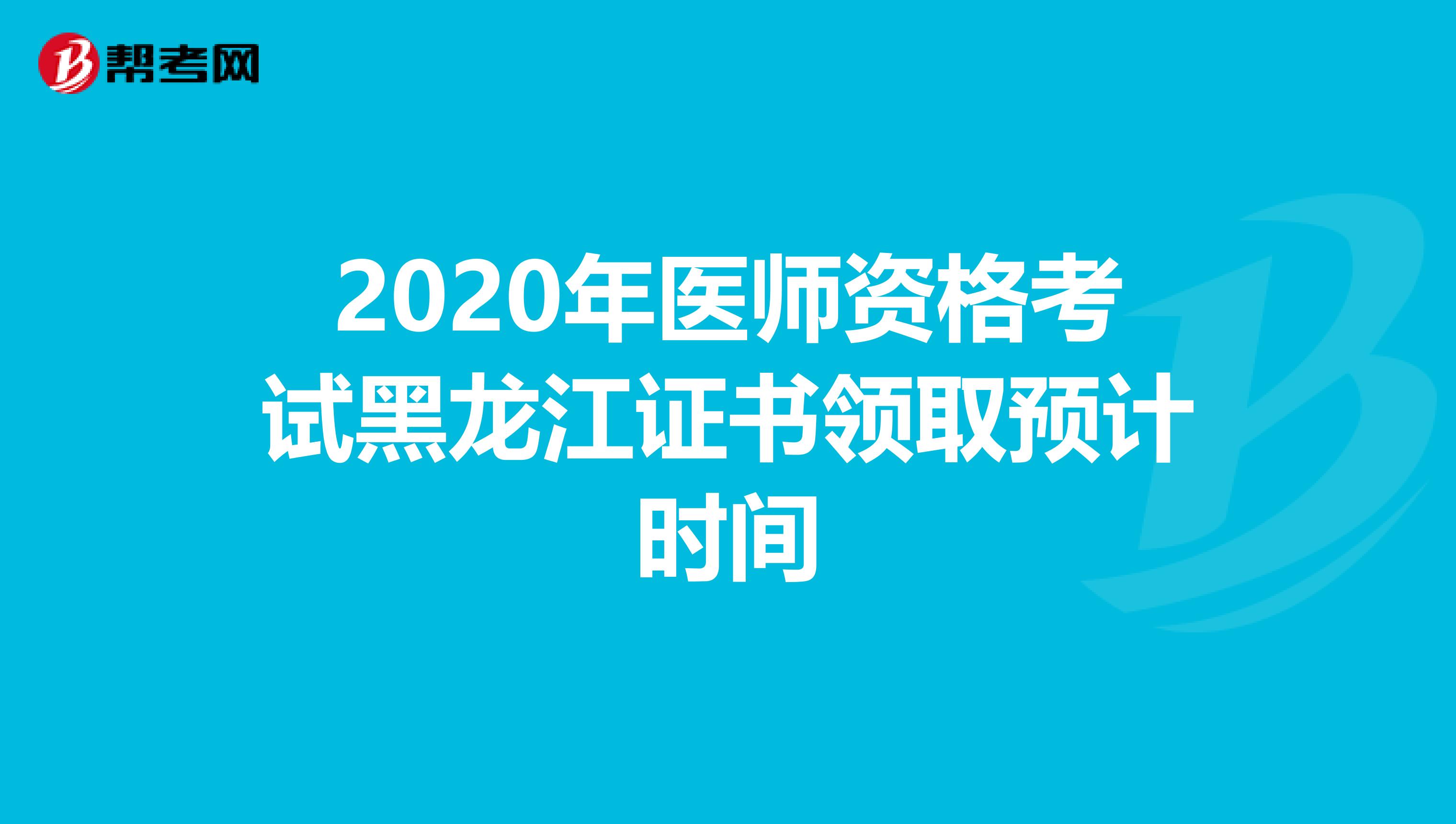 2020年医师资格考试黑龙江证书领取预计时间