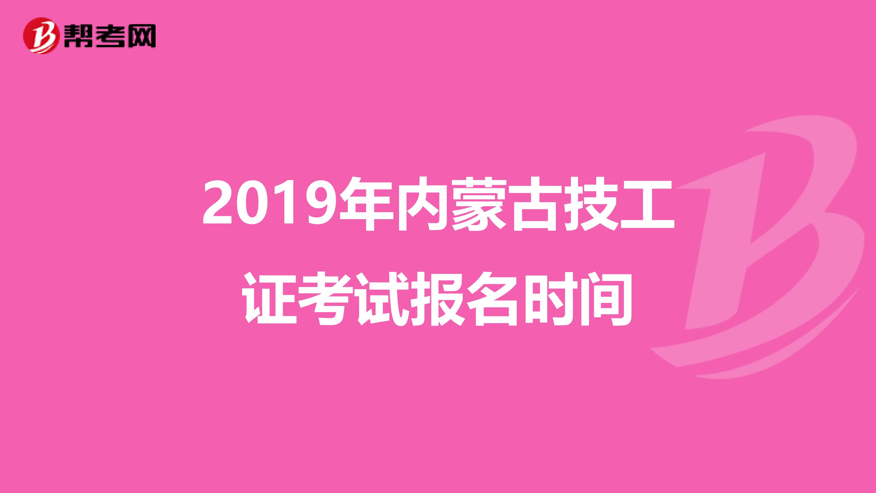 2019年內(nèi)蒙古技工證考試報名時間