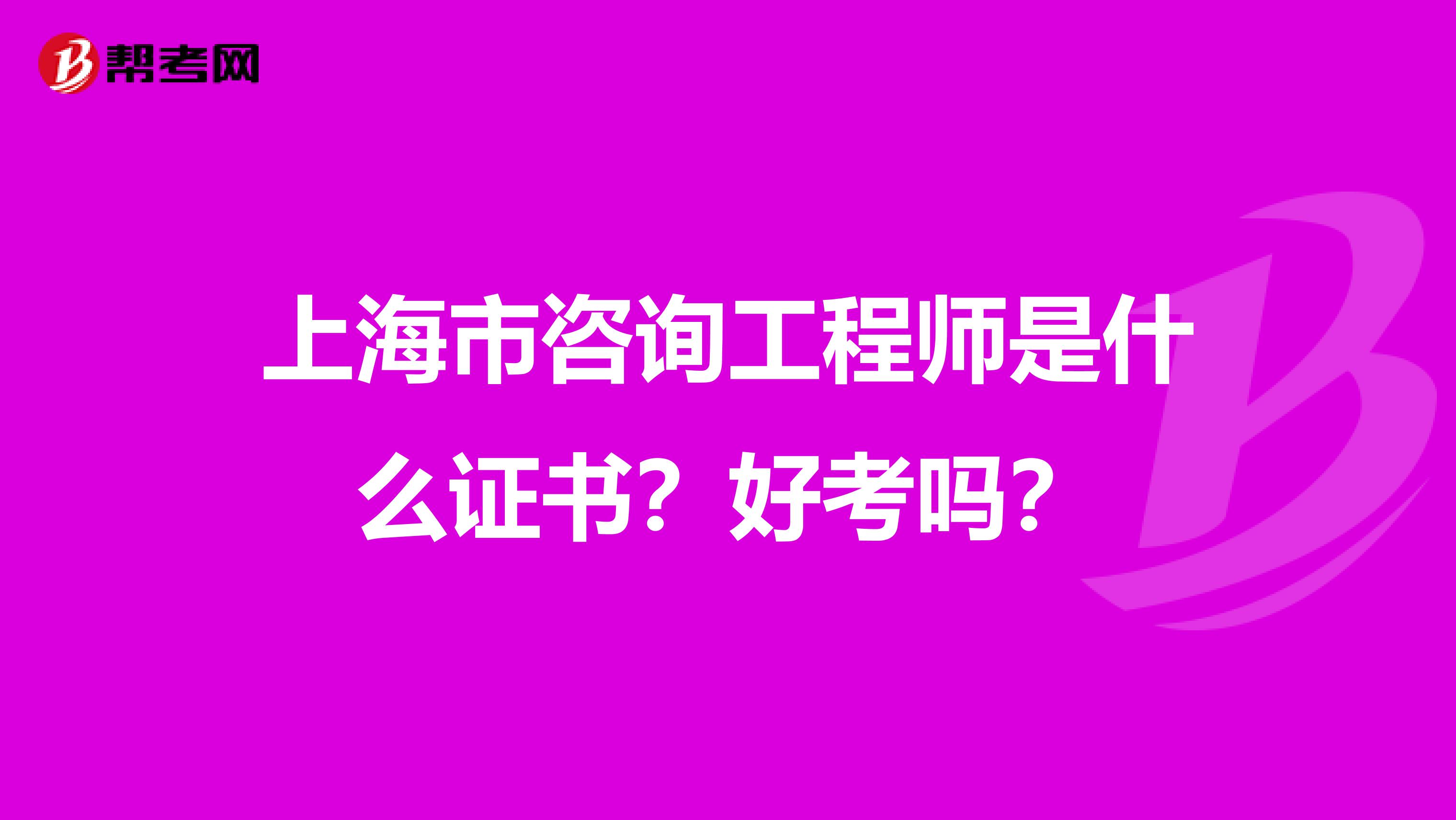 上海市咨询工程师是什么证书？好考吗？