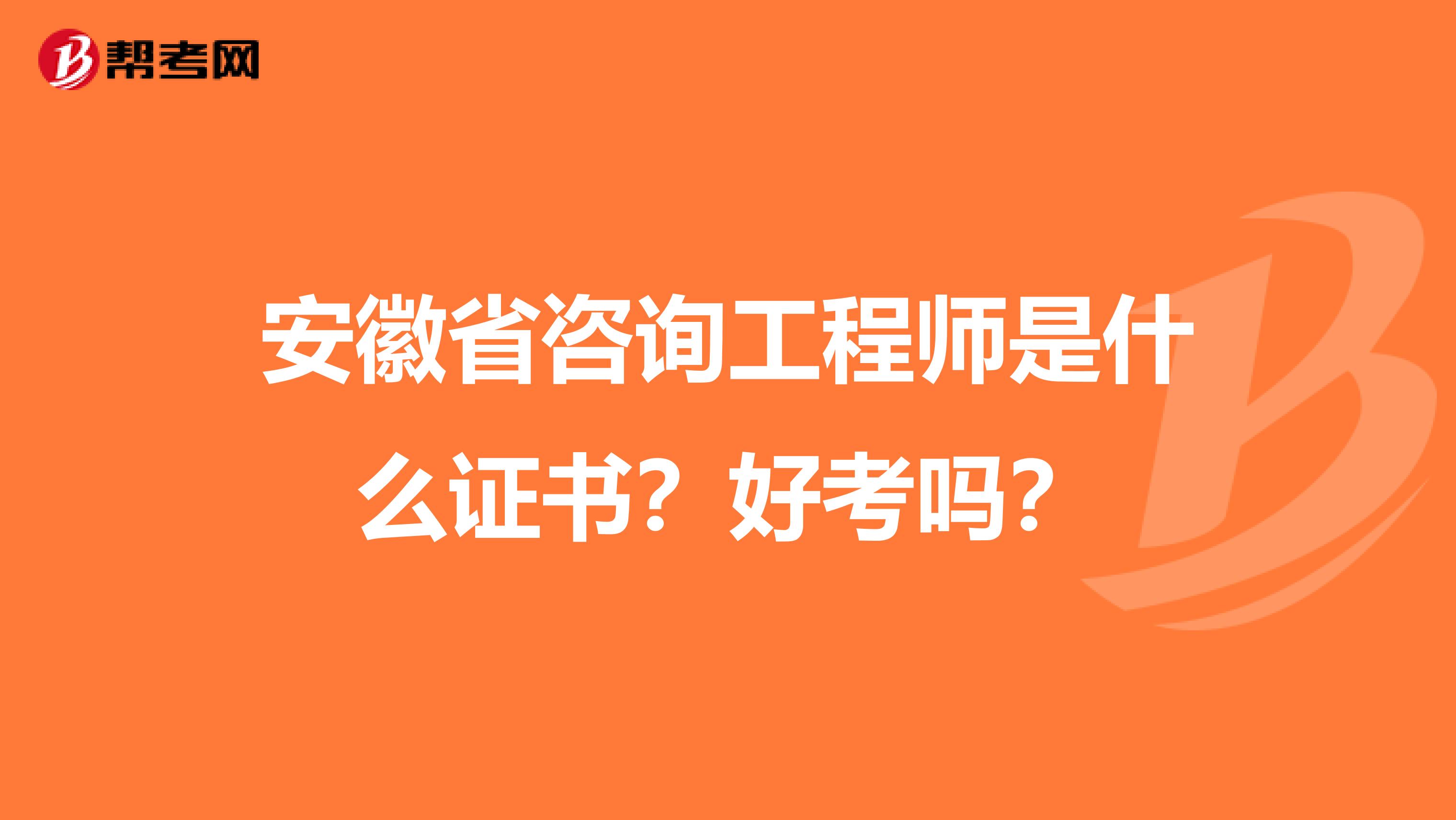 安徽省咨询工程师是什么证书？好考吗？