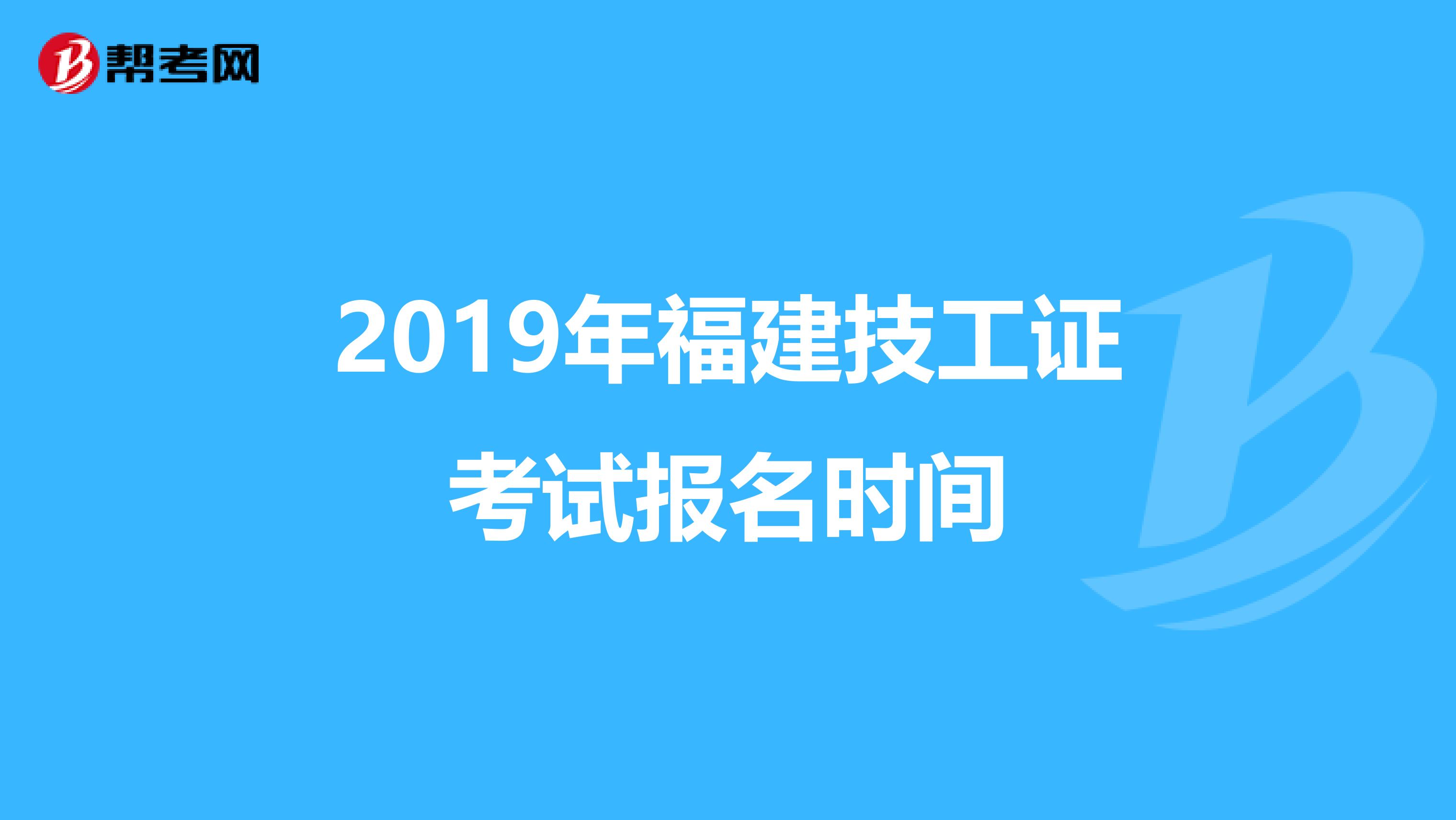 2019年福建技工证考试报名时间