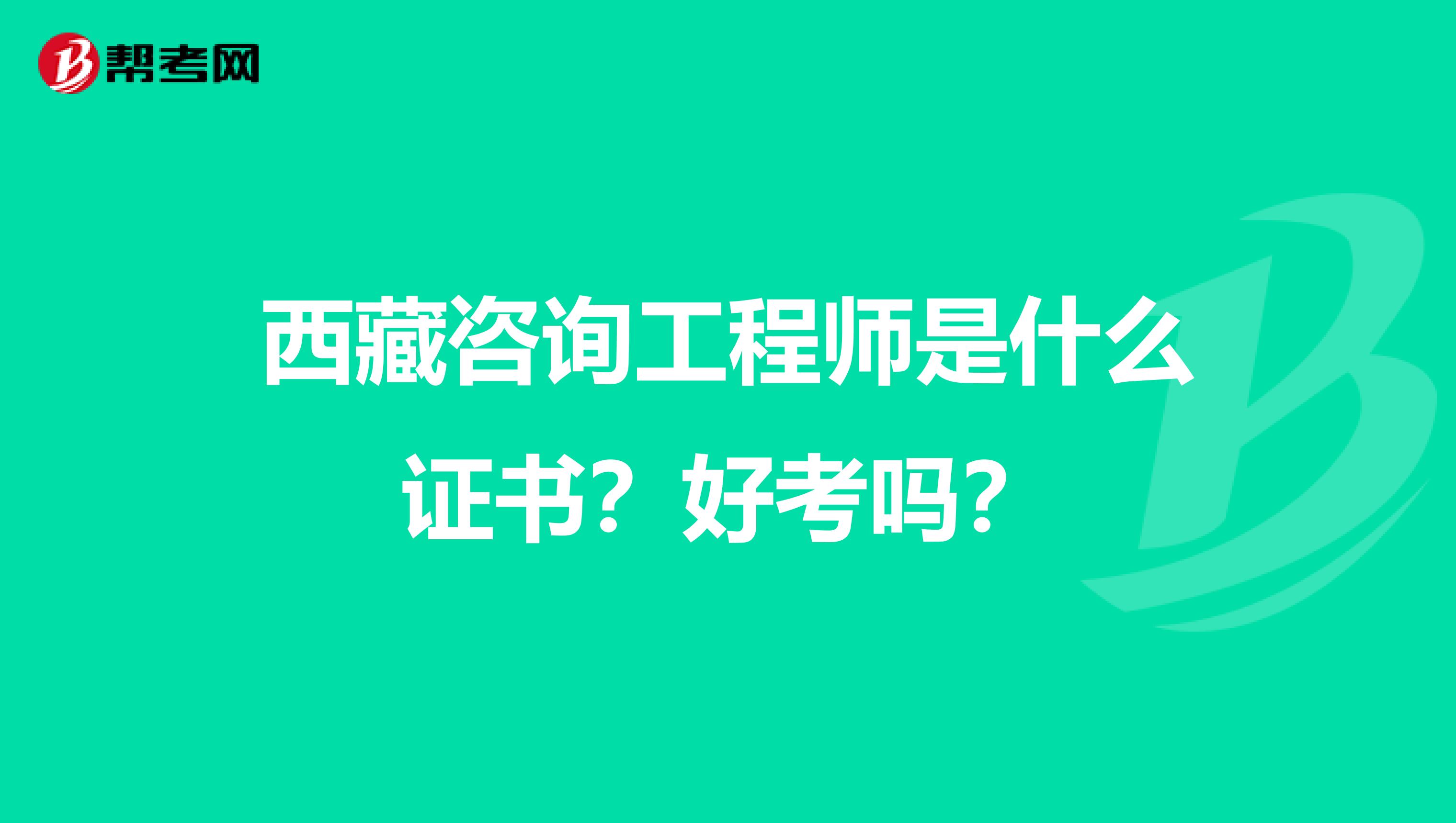 西藏咨询工程师是什么证书？好考吗？