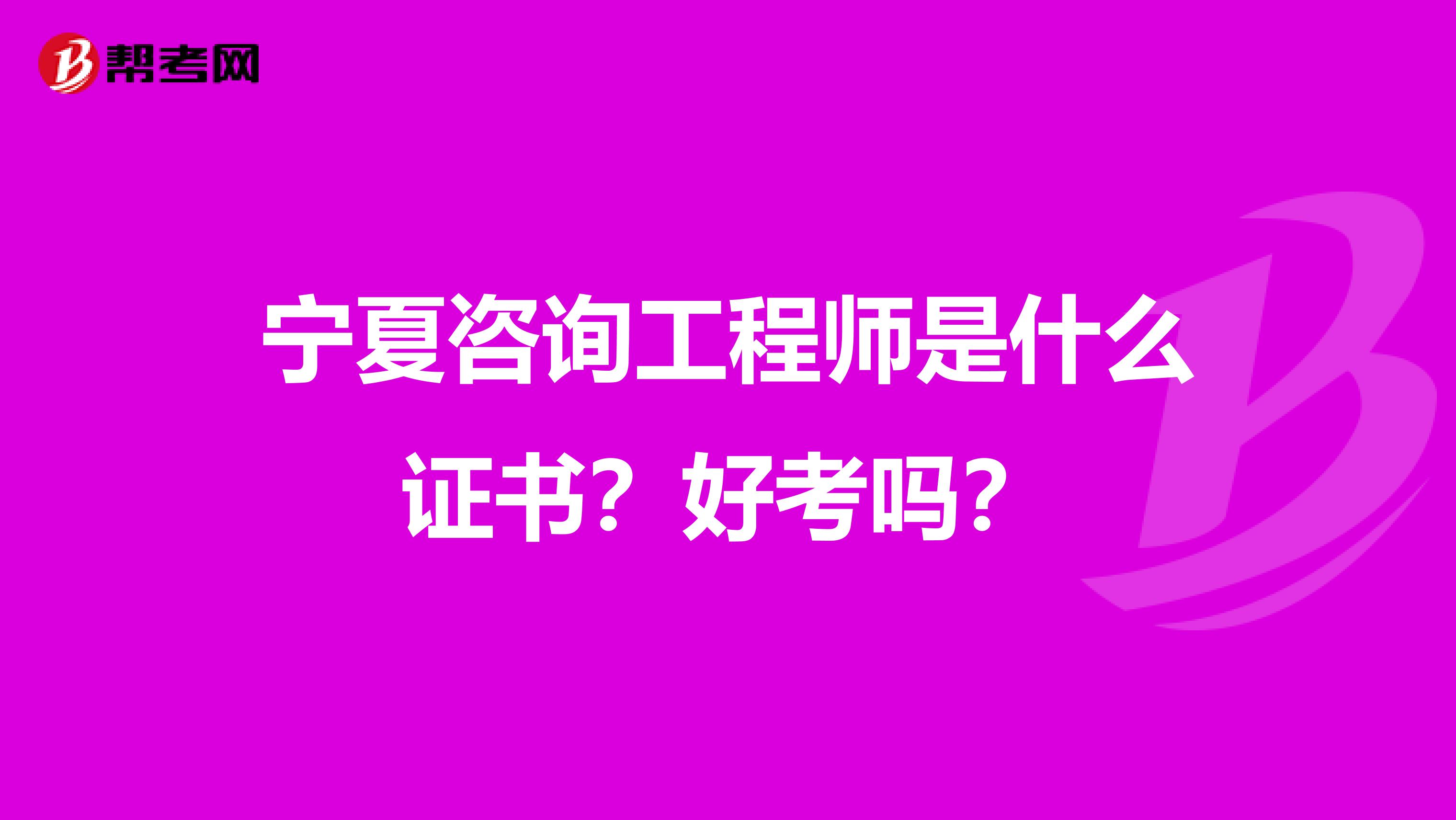宁夏咨询工程师是什么证书？好考吗？