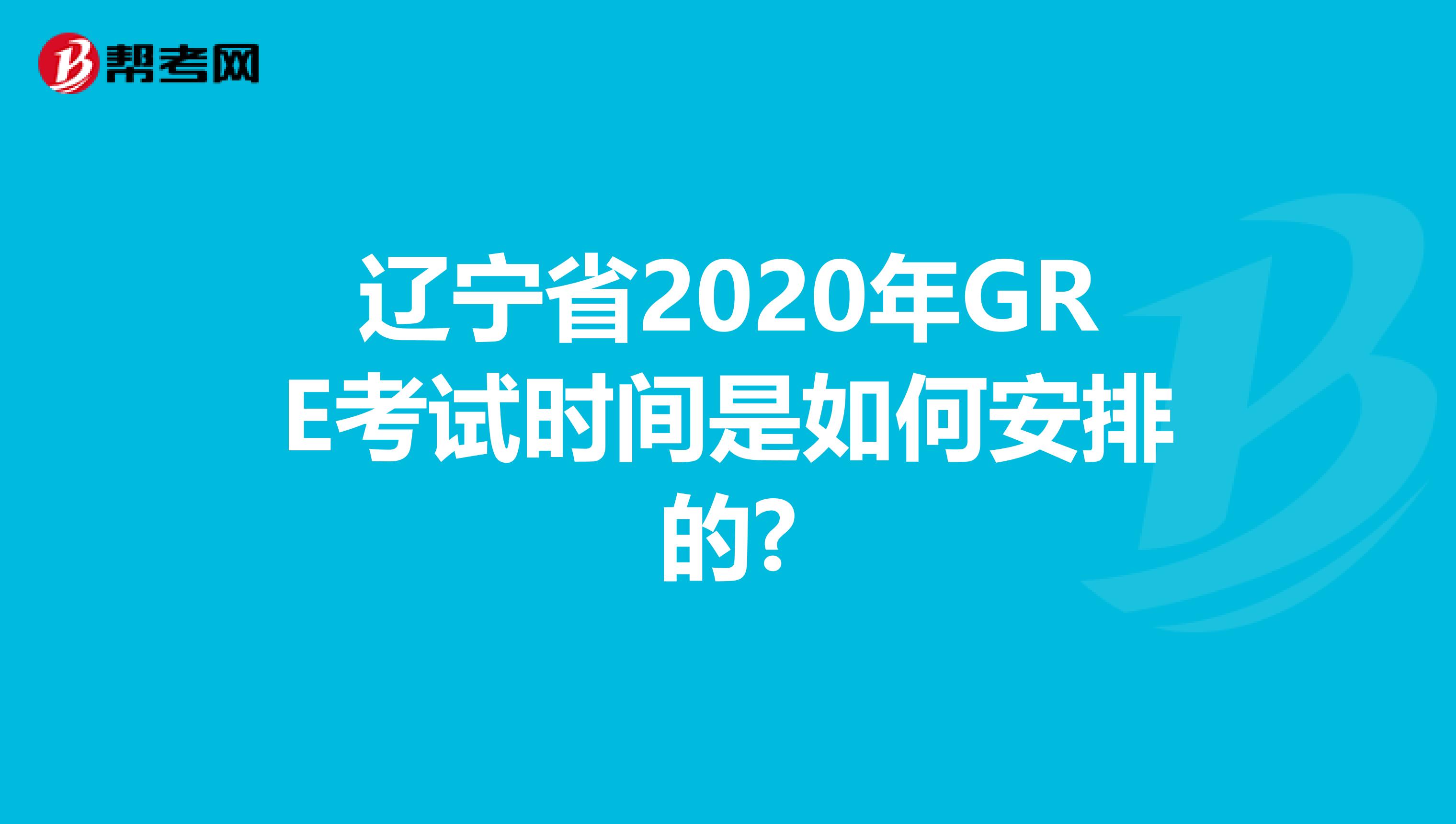 辽宁省2020年GRE考试时间是如何安排的?