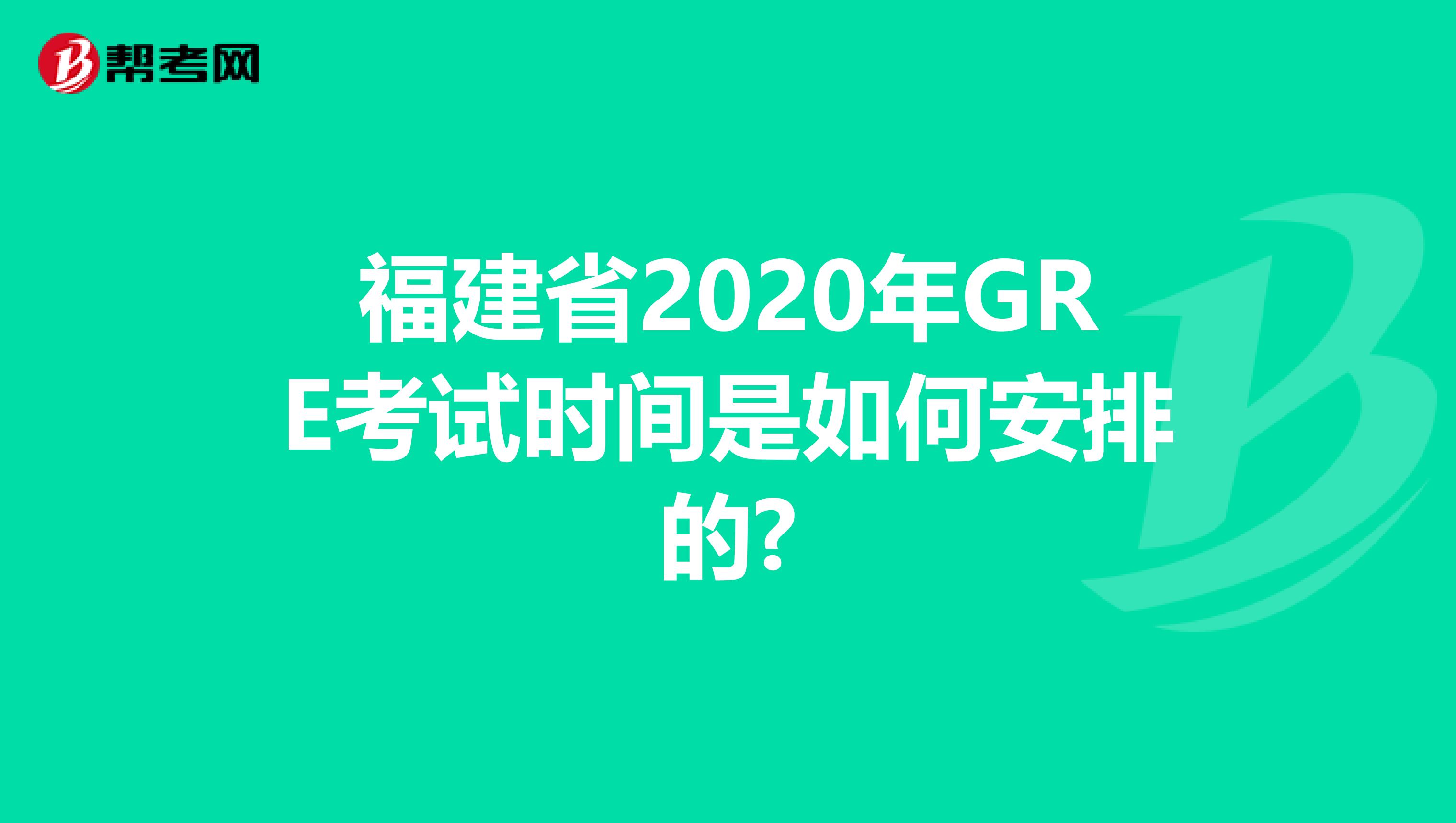 福建省2020年GRE考试时间是如何安排的?