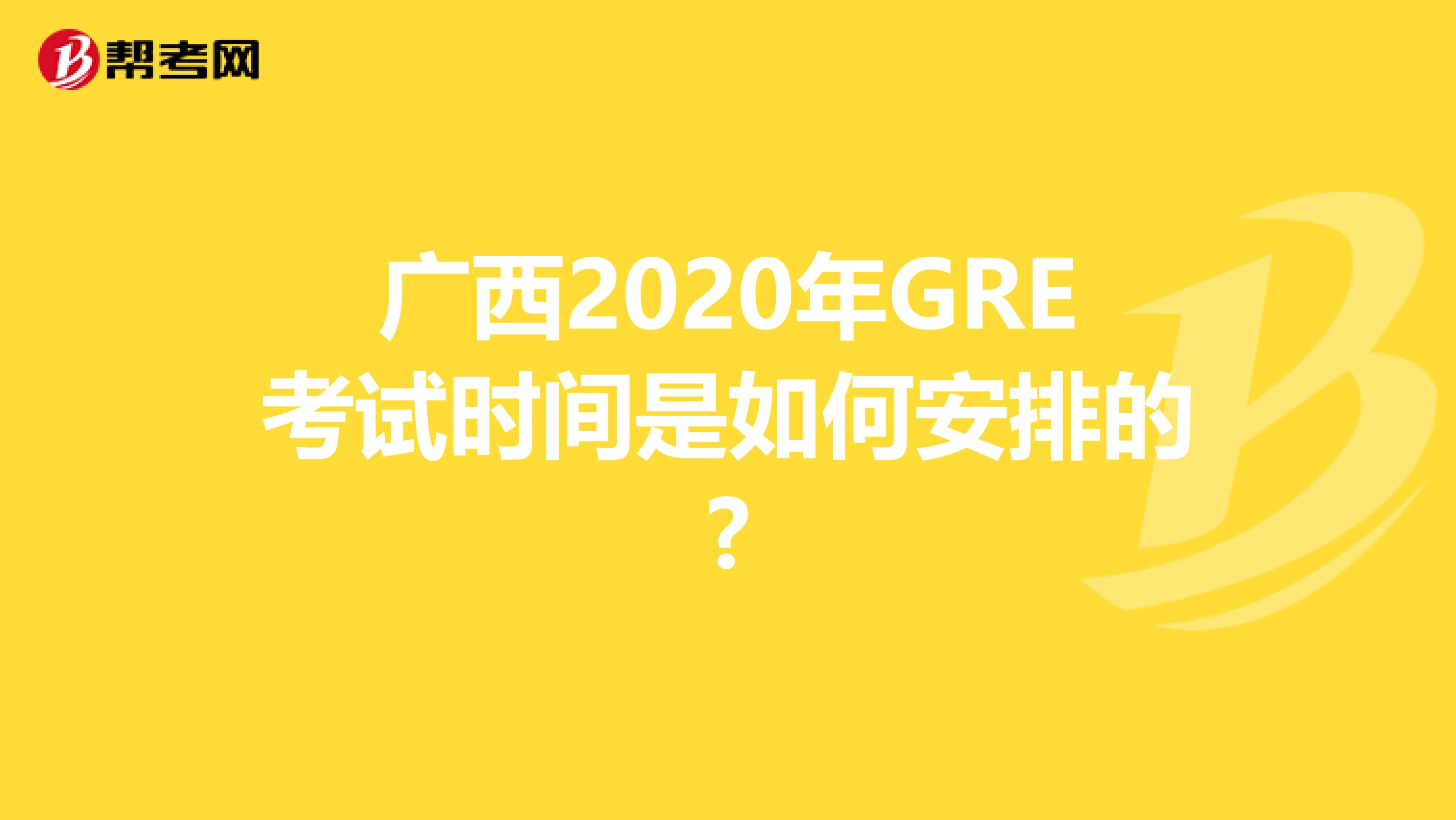 广西2020年GRE考试时间是如何安排的?