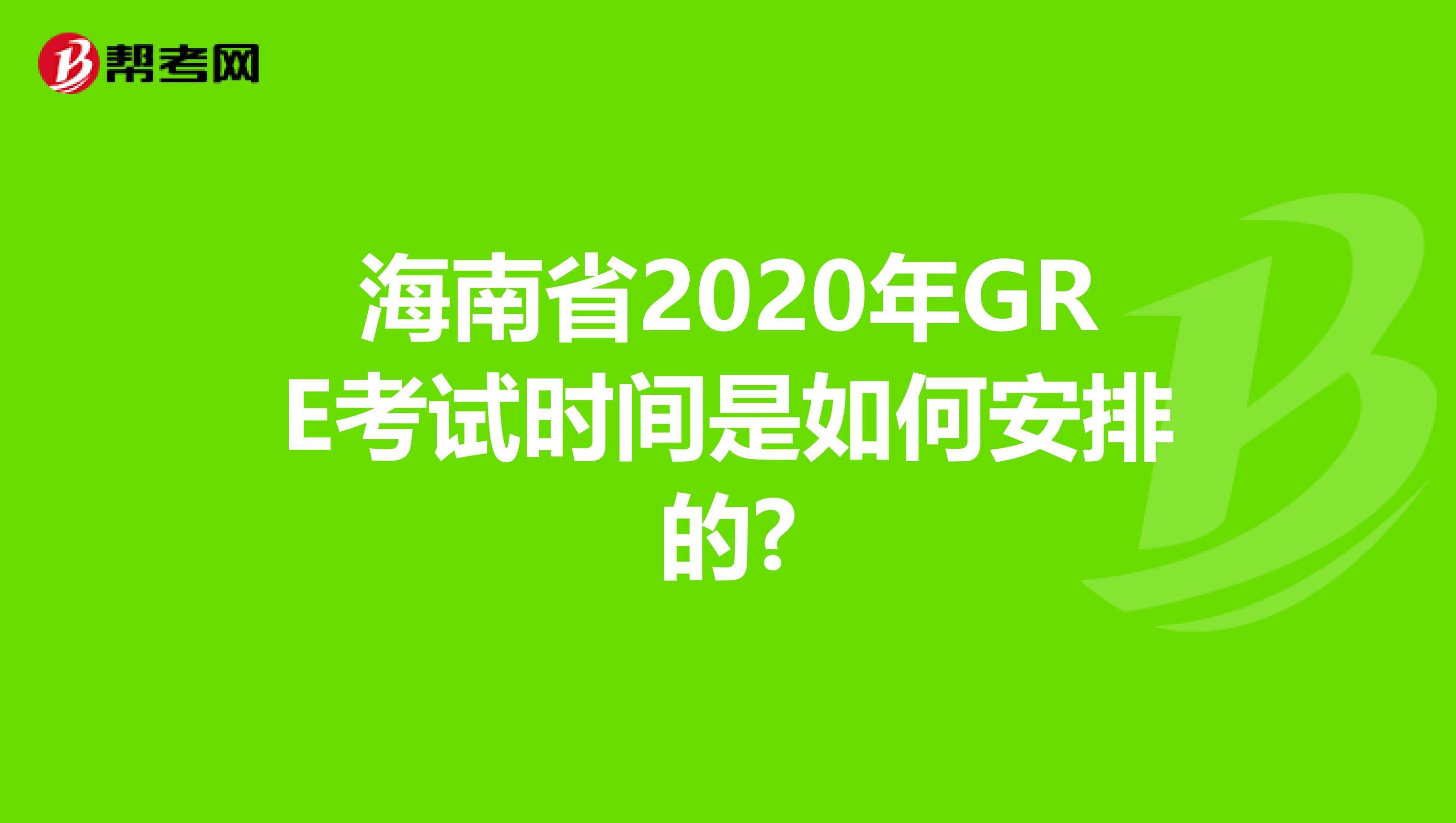 海南省2020年GRE考试时间是如何安排的?