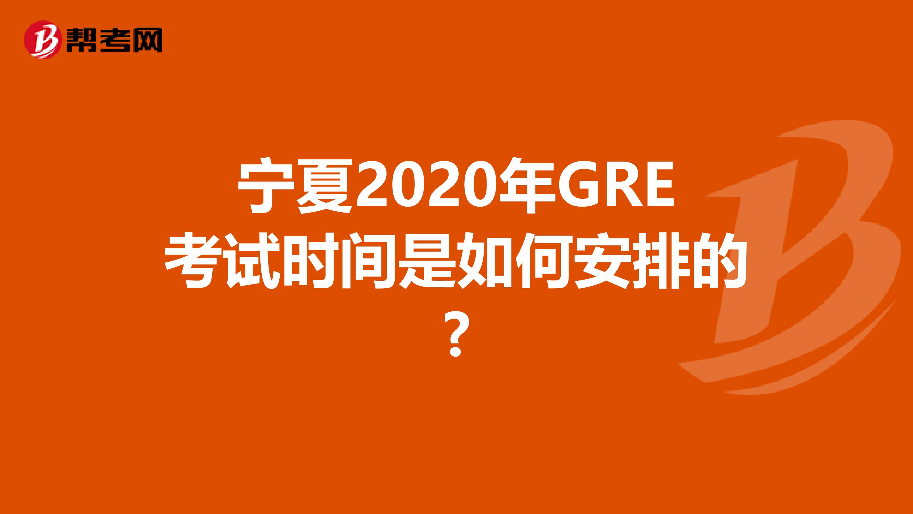 宁夏2020年GRE考试时间是如何安排的?