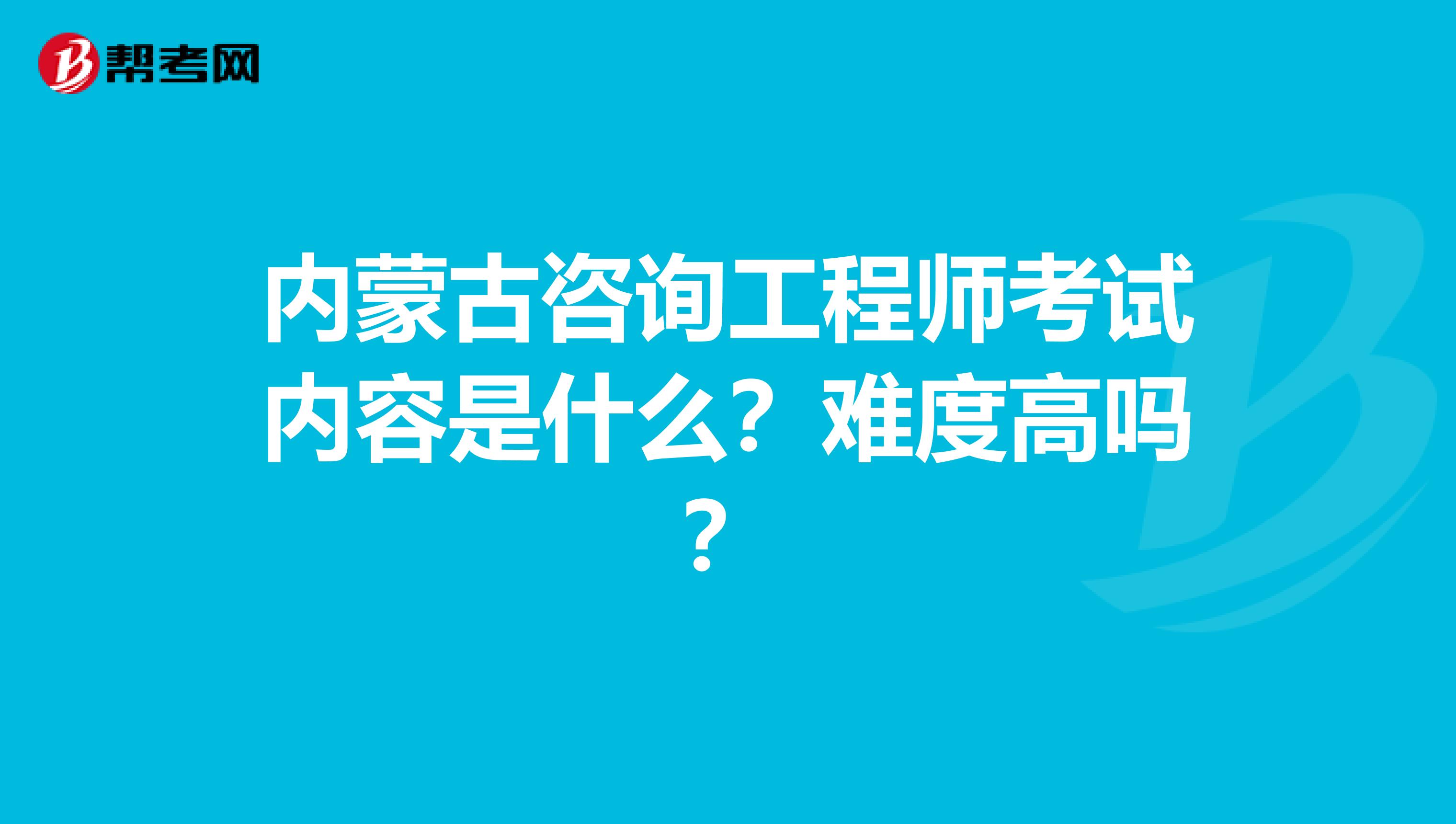 内蒙古咨询工程师考试内容是什么？难度高吗？