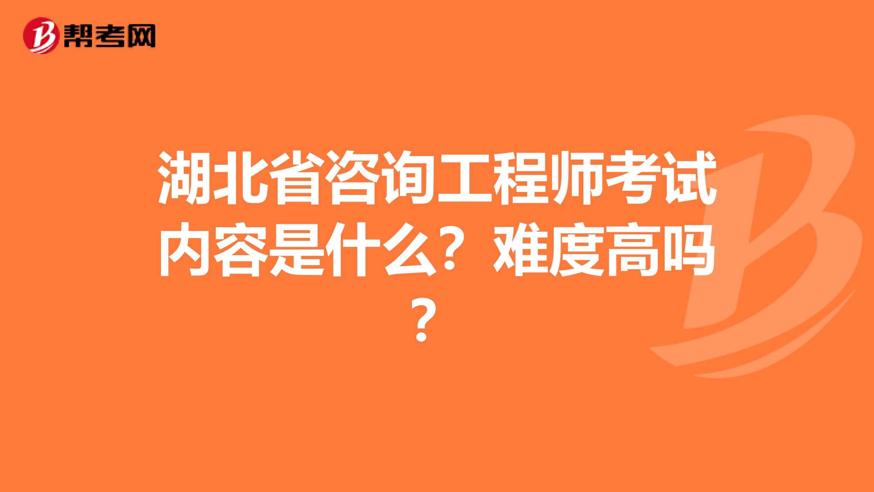 湖北省咨询工程师考试内容是什么？难度高吗？