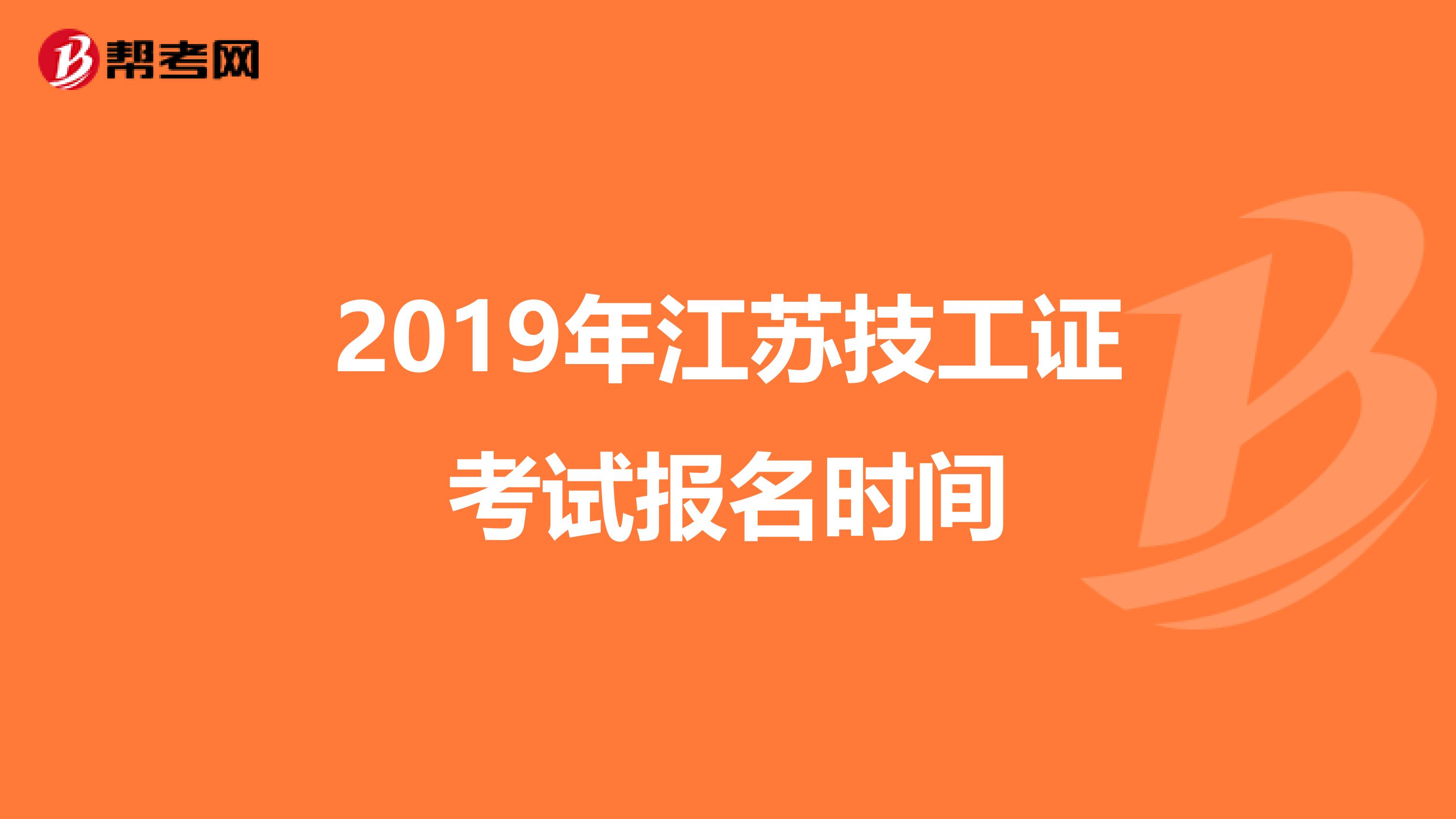 2019年江苏技工证考试报名时间