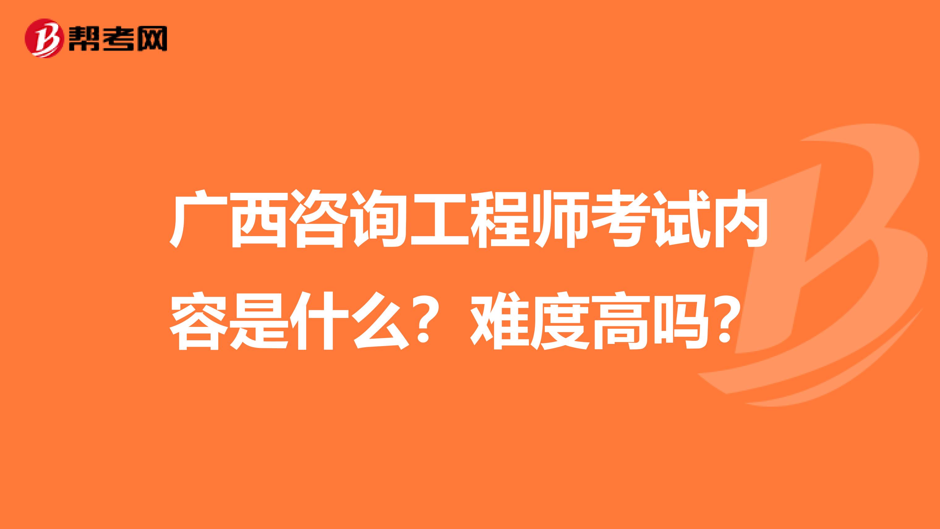 广西咨询工程师考试内容是什么？难度高吗？