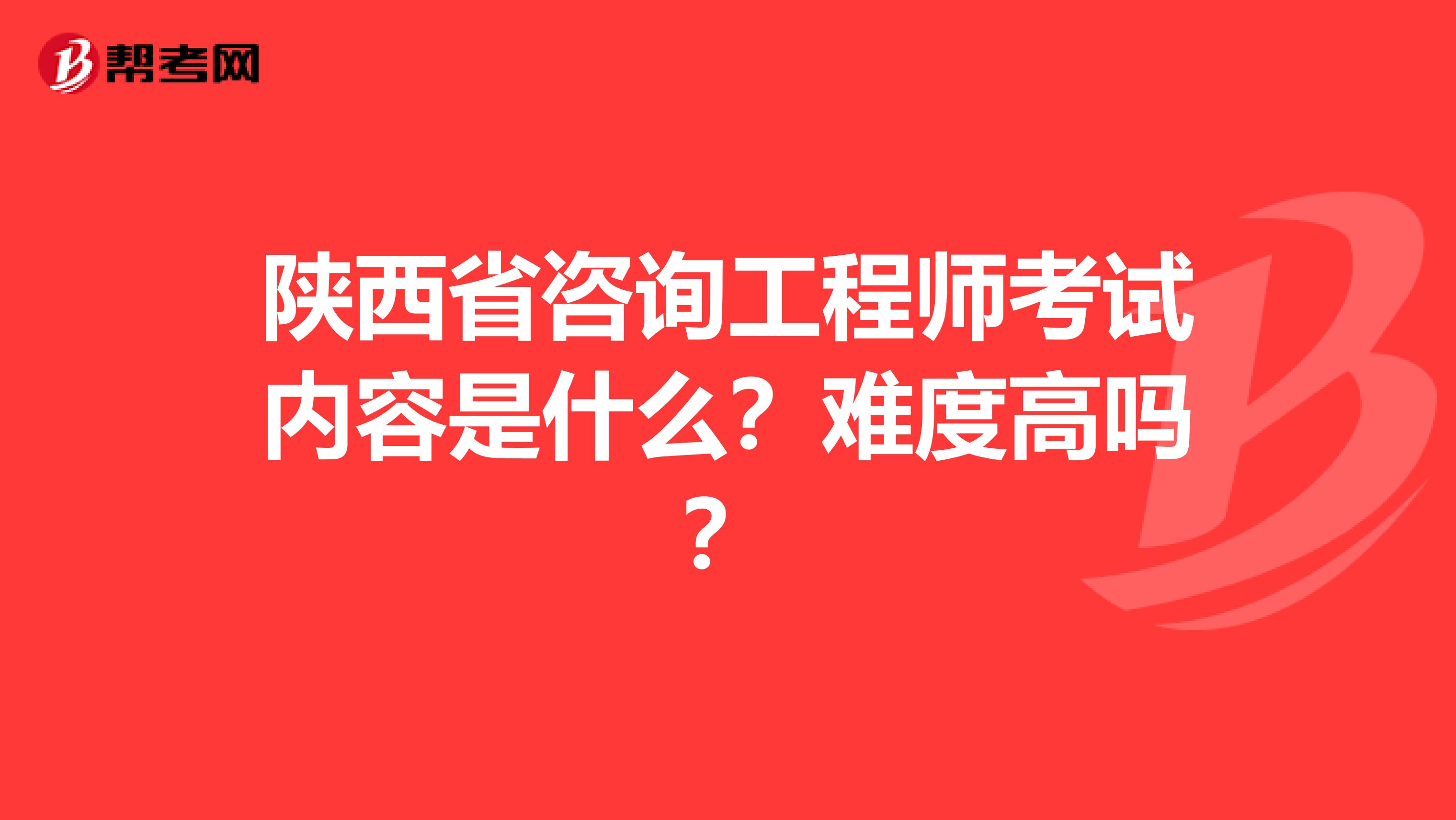 陕西省咨询工程师考试内容是什么？难度高吗？