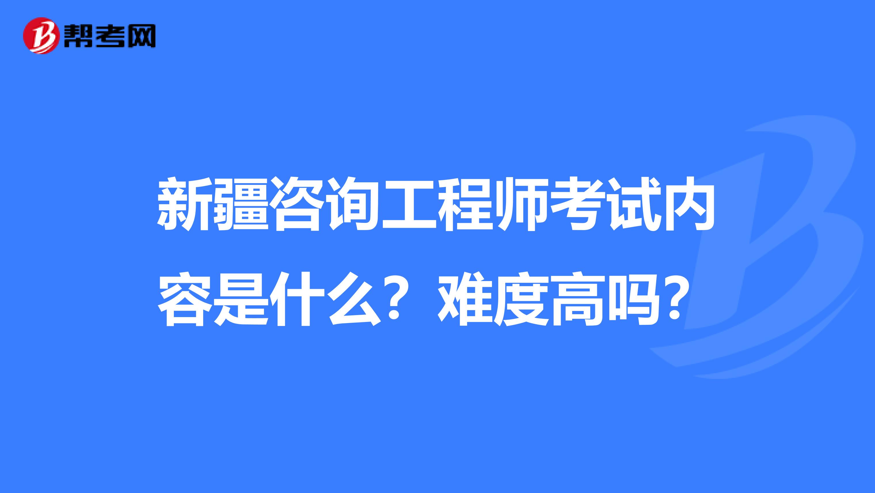 新疆咨询工程师考试内容是什么？难度高吗？