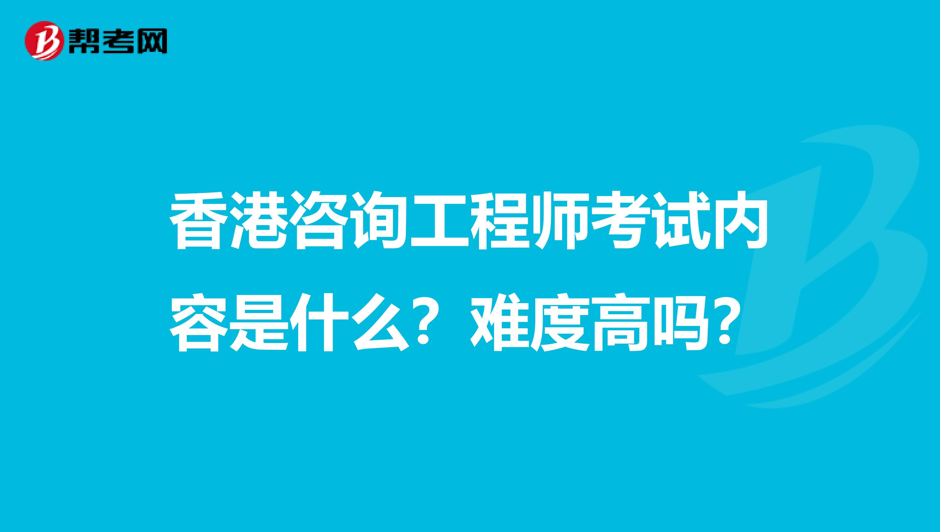 香港咨询工程师考试内容是什么？难度高吗？