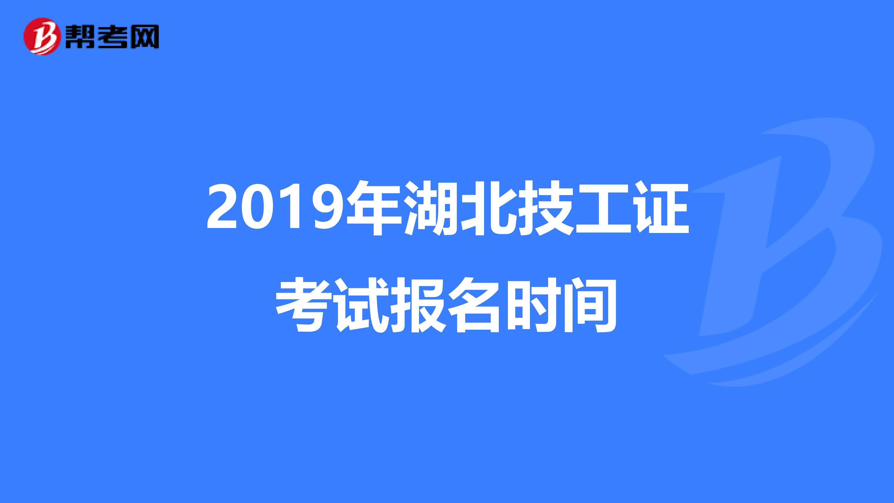 2019年湖北技工证考试报名时间