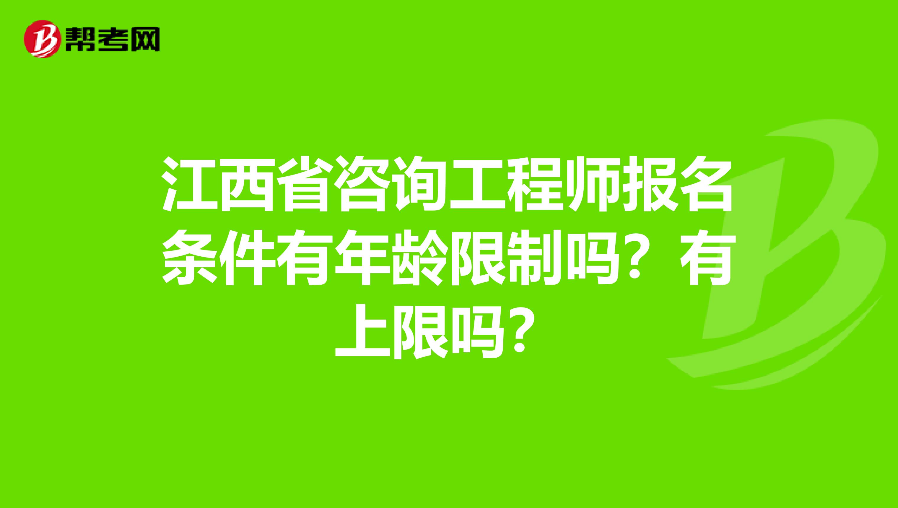 江西省咨询工程师报名条件有年龄限制吗？有上限吗？
