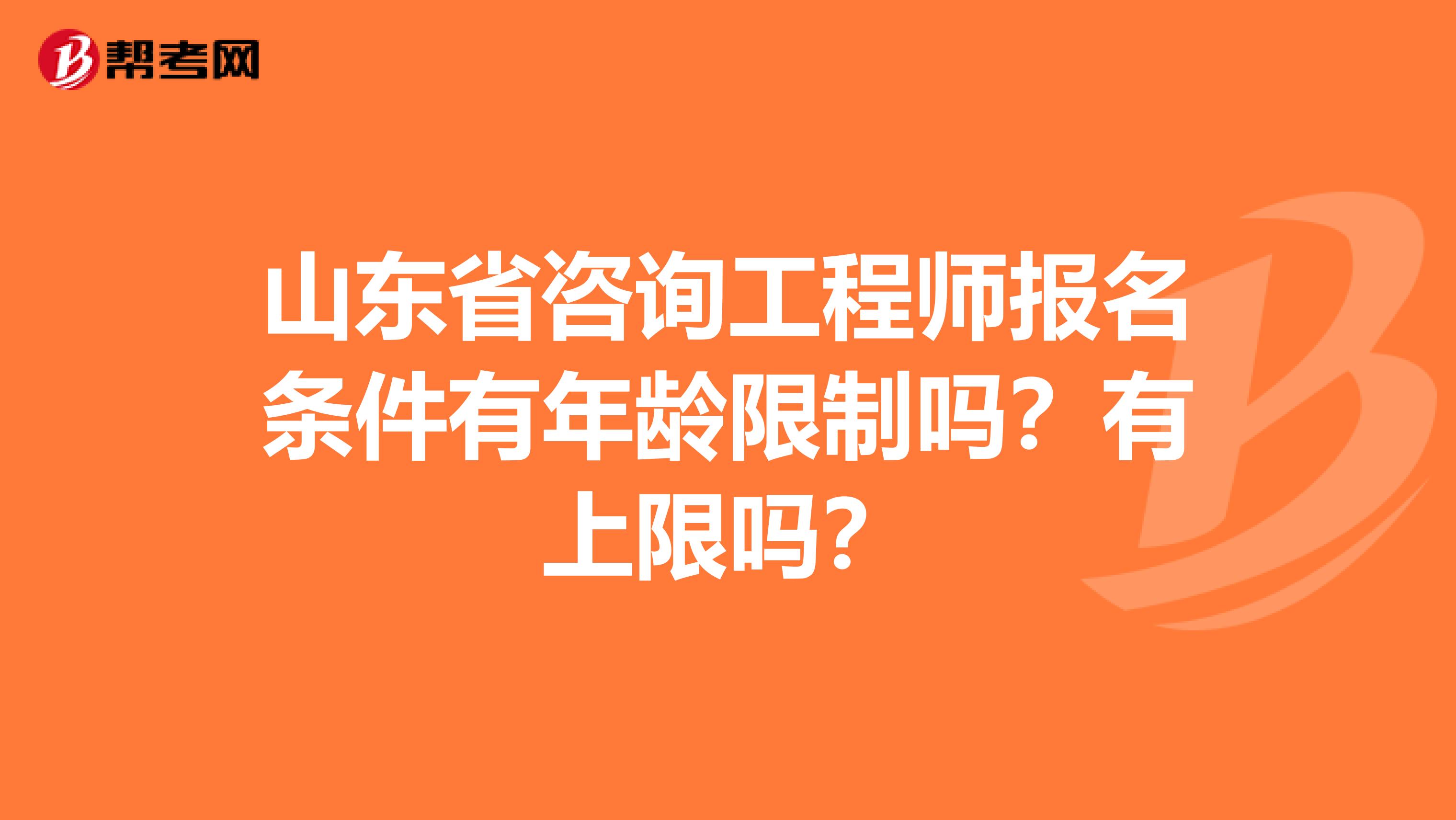 山东省咨询工程师报名条件有年龄限制吗？有上限吗？