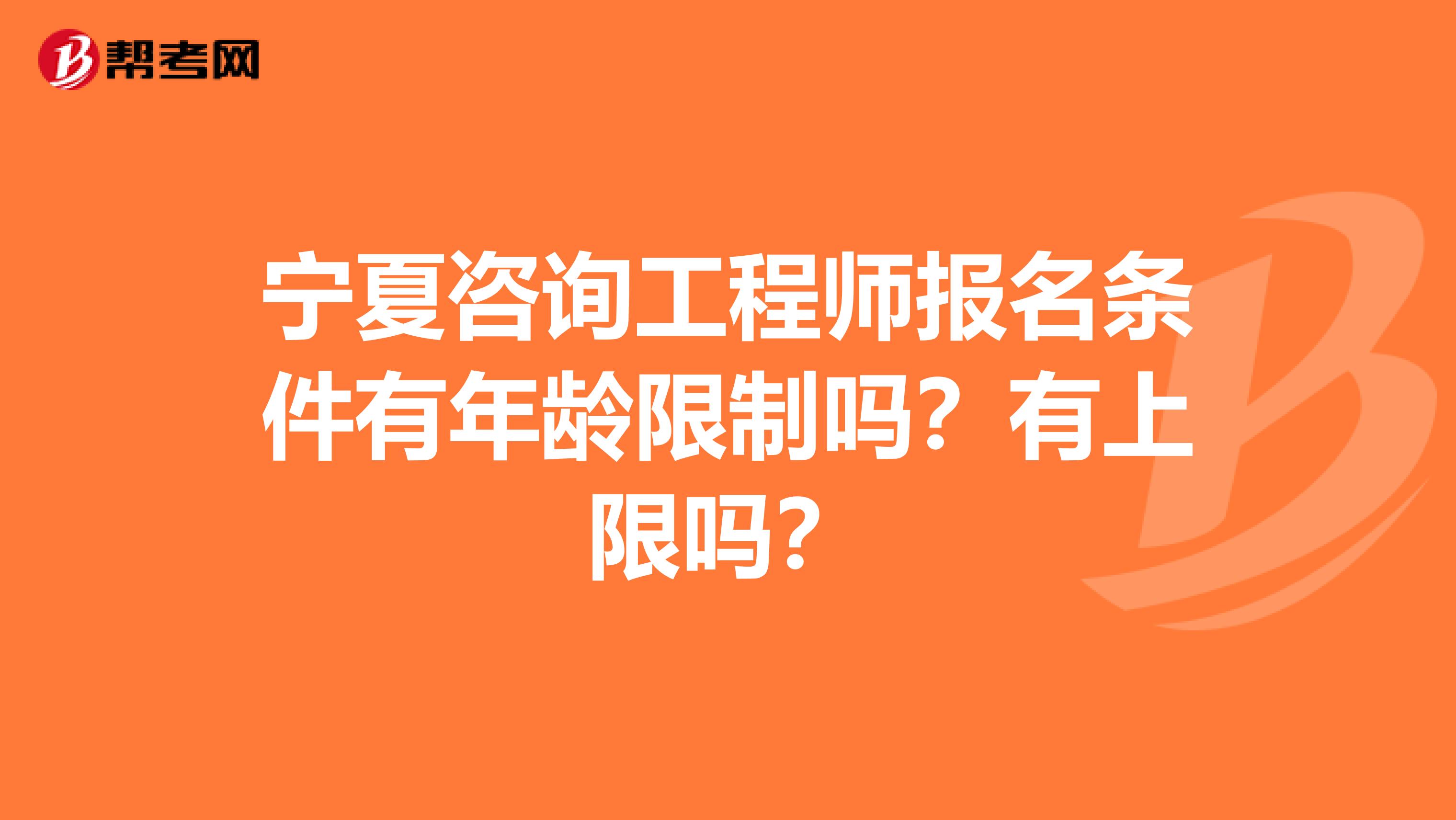 宁夏咨询工程师报名条件有年龄限制吗？有上限吗？