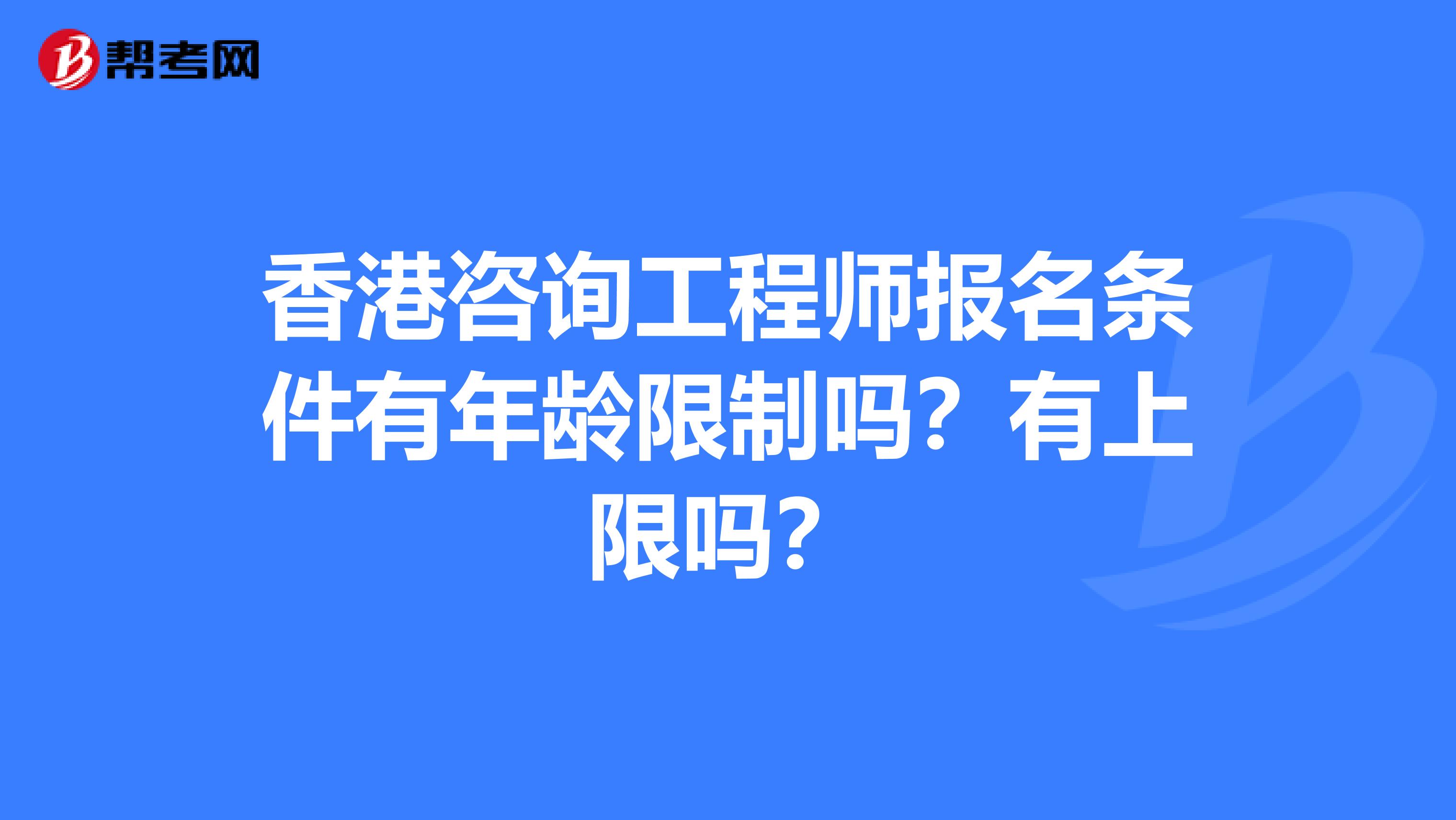 香港咨询工程师报名条件有年龄限制吗？有上限吗？