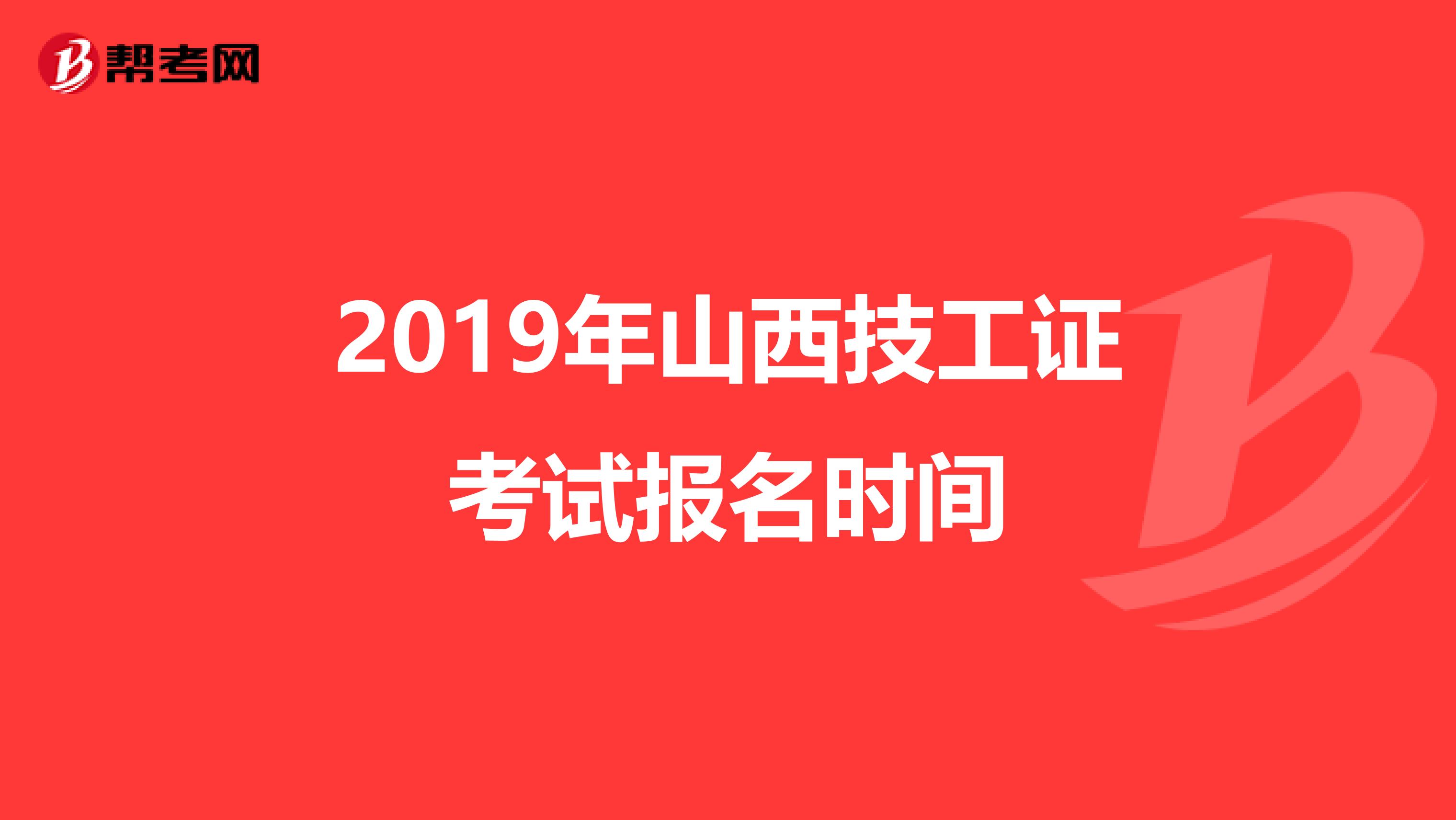 2019年山西技工证考试报名时间