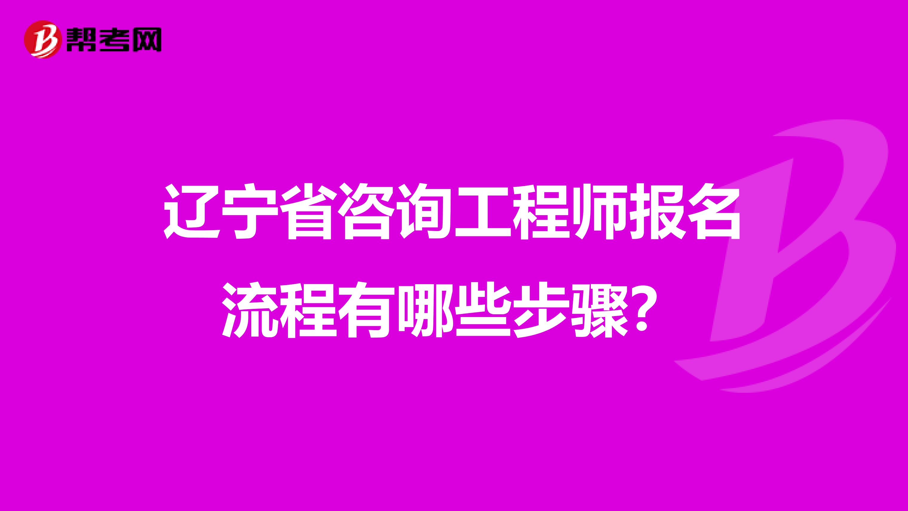 辽宁省咨询工程师报名流程有哪些步骤？