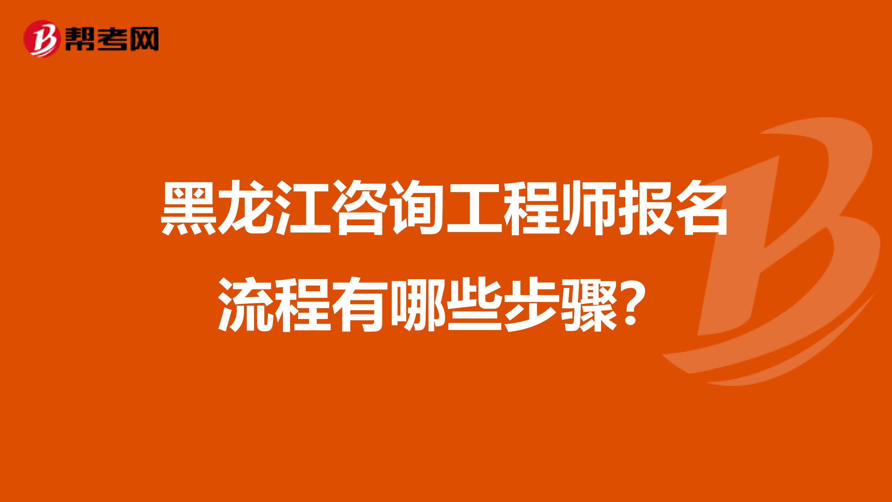 黑龙江咨询工程师报名流程有哪些步骤？