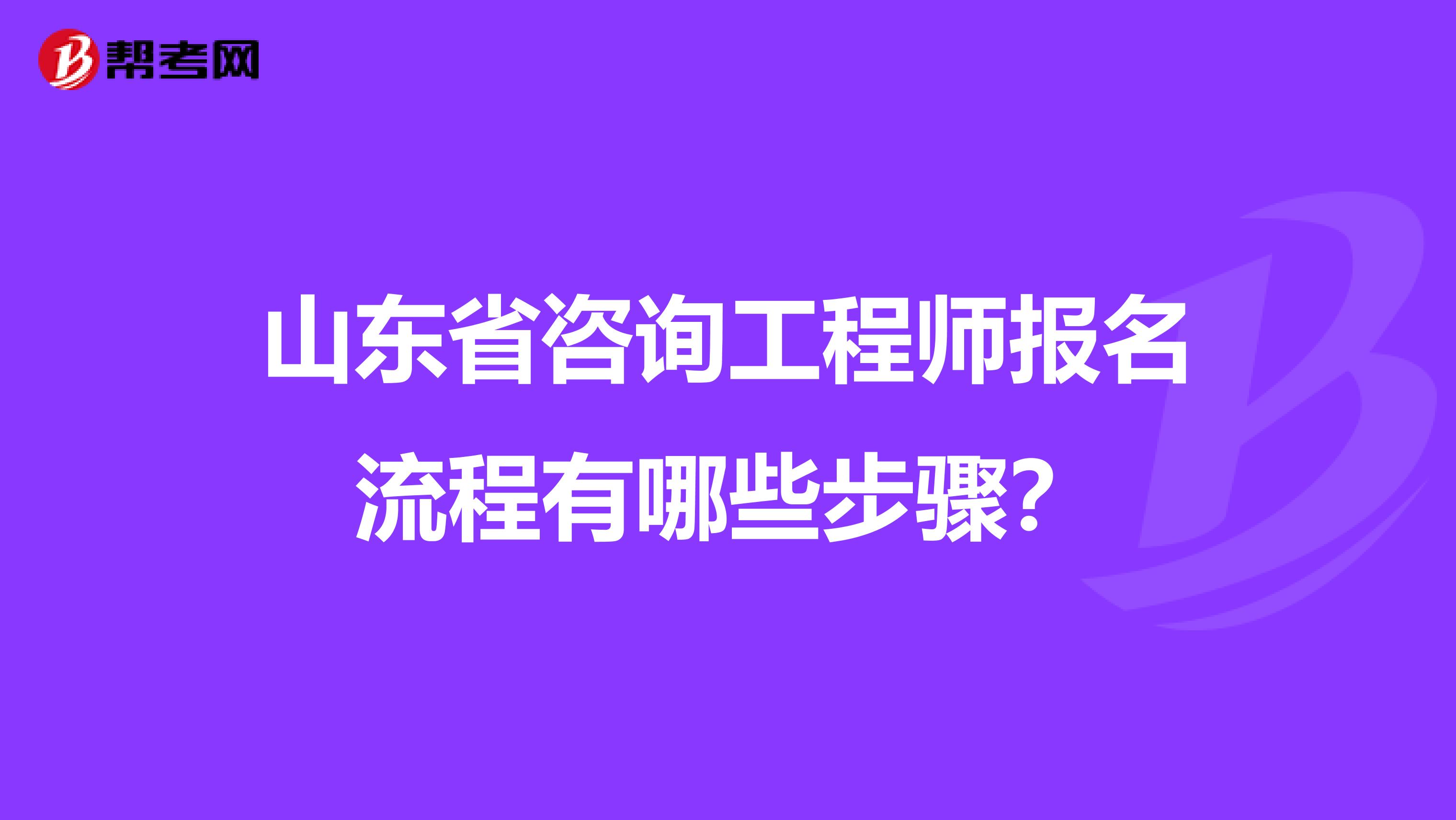 山东省咨询工程师报名流程有哪些步骤？