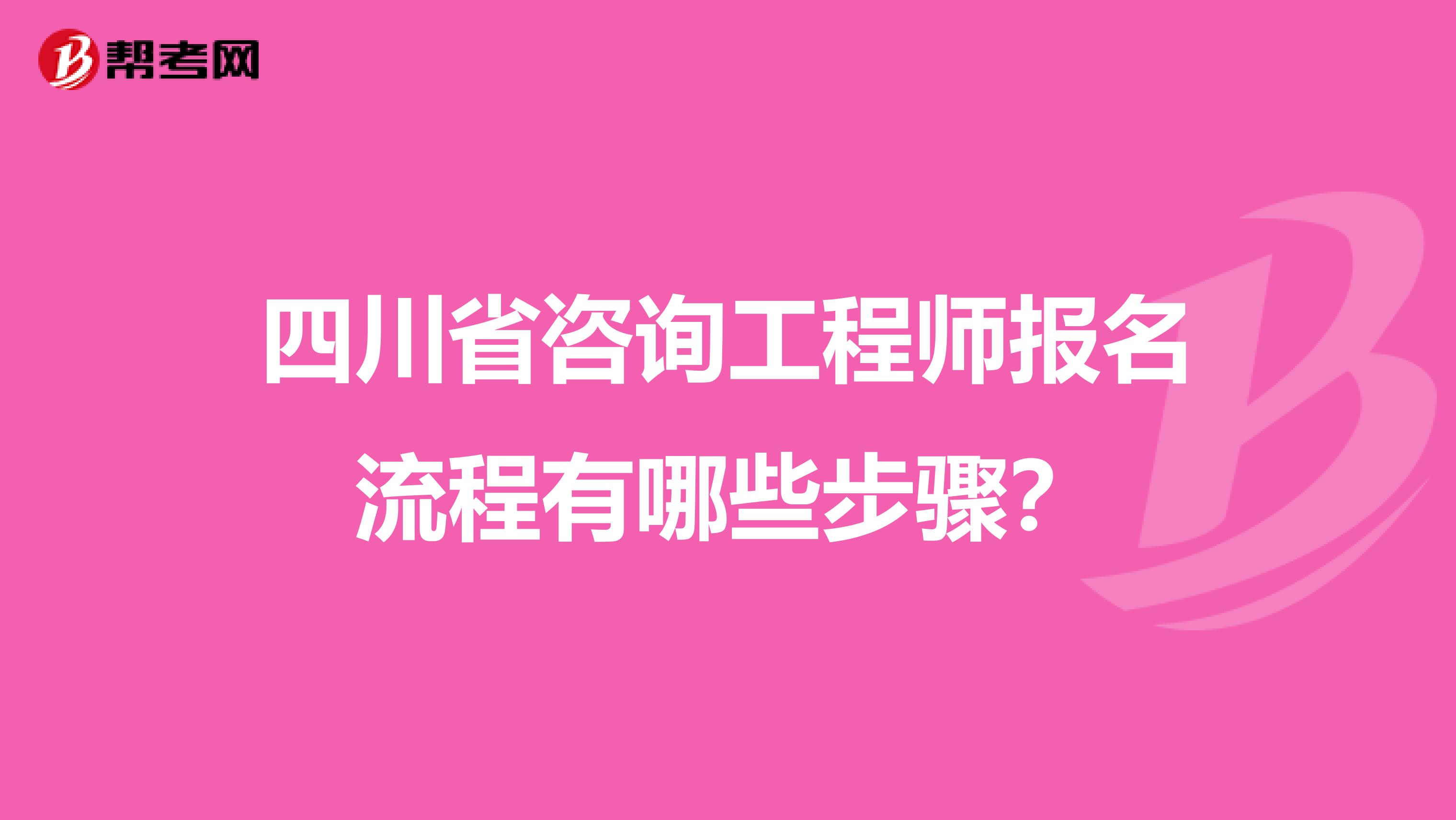 四川省咨询工程师报名流程有哪些步骤？