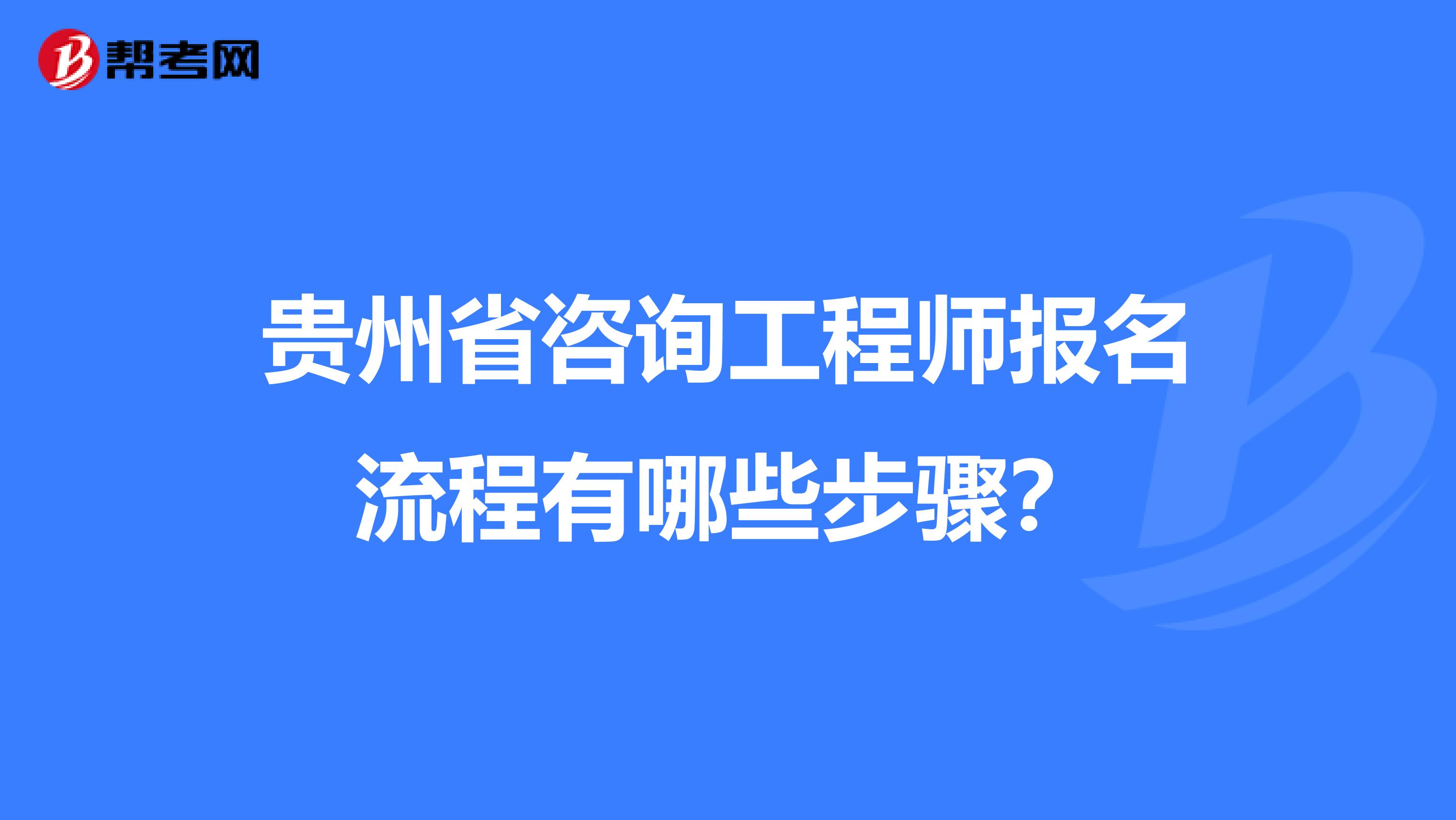 贵州省咨询工程师报名流程有哪些步骤？