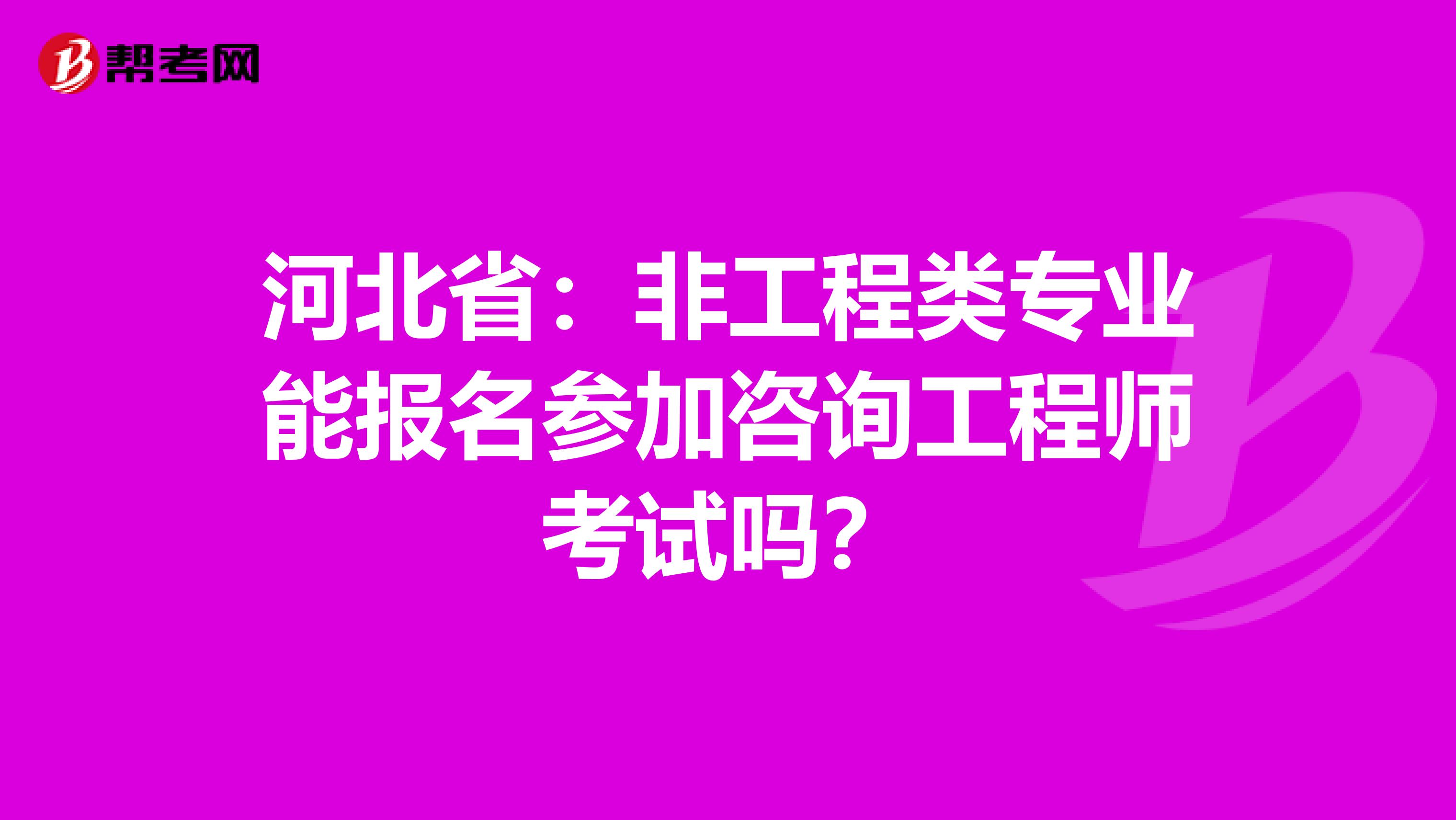 河北省：非工程类专业能报名参加咨询工程师考试吗？