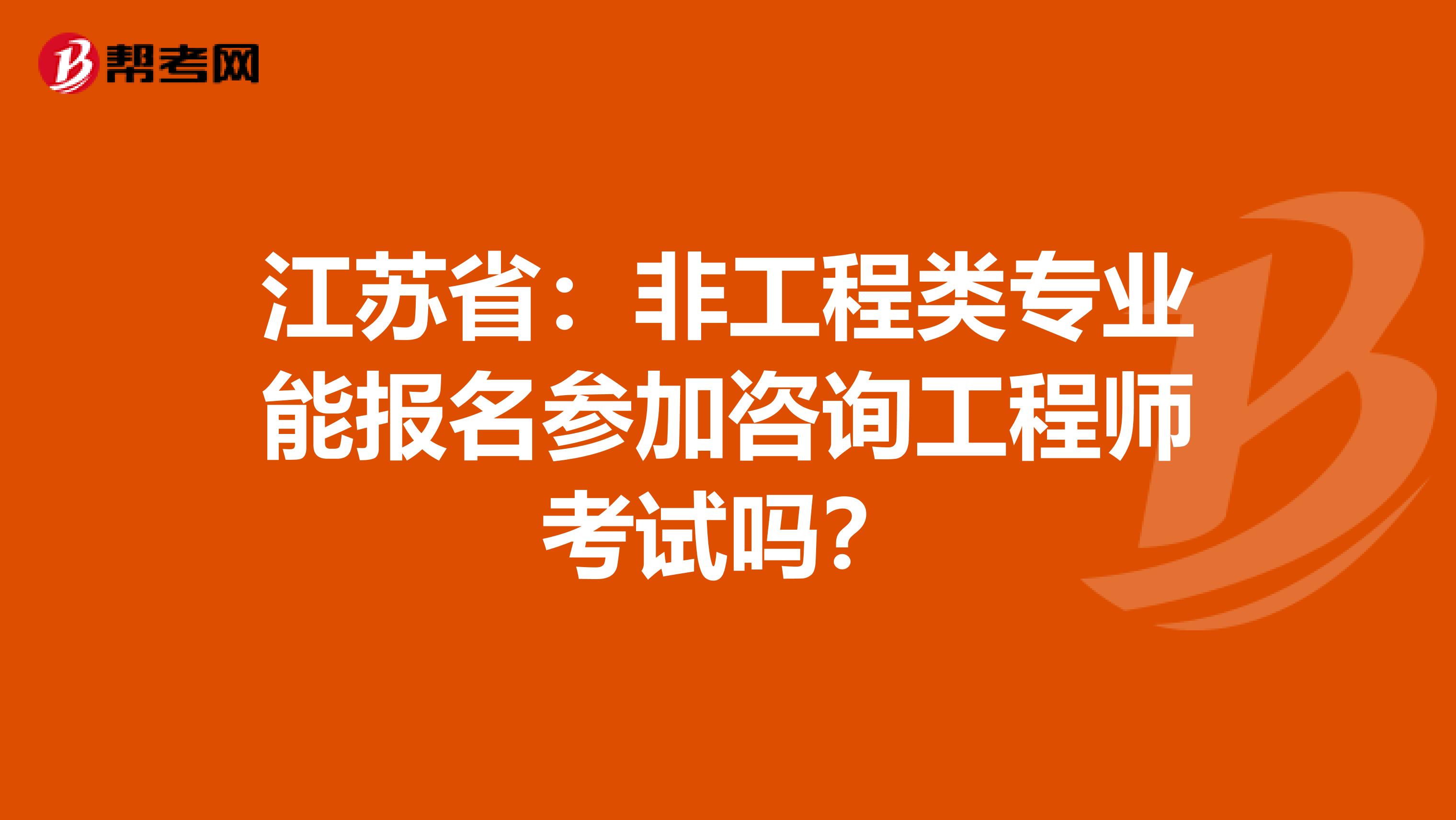 江苏省：非工程类专业能报名参加咨询工程师考试吗？