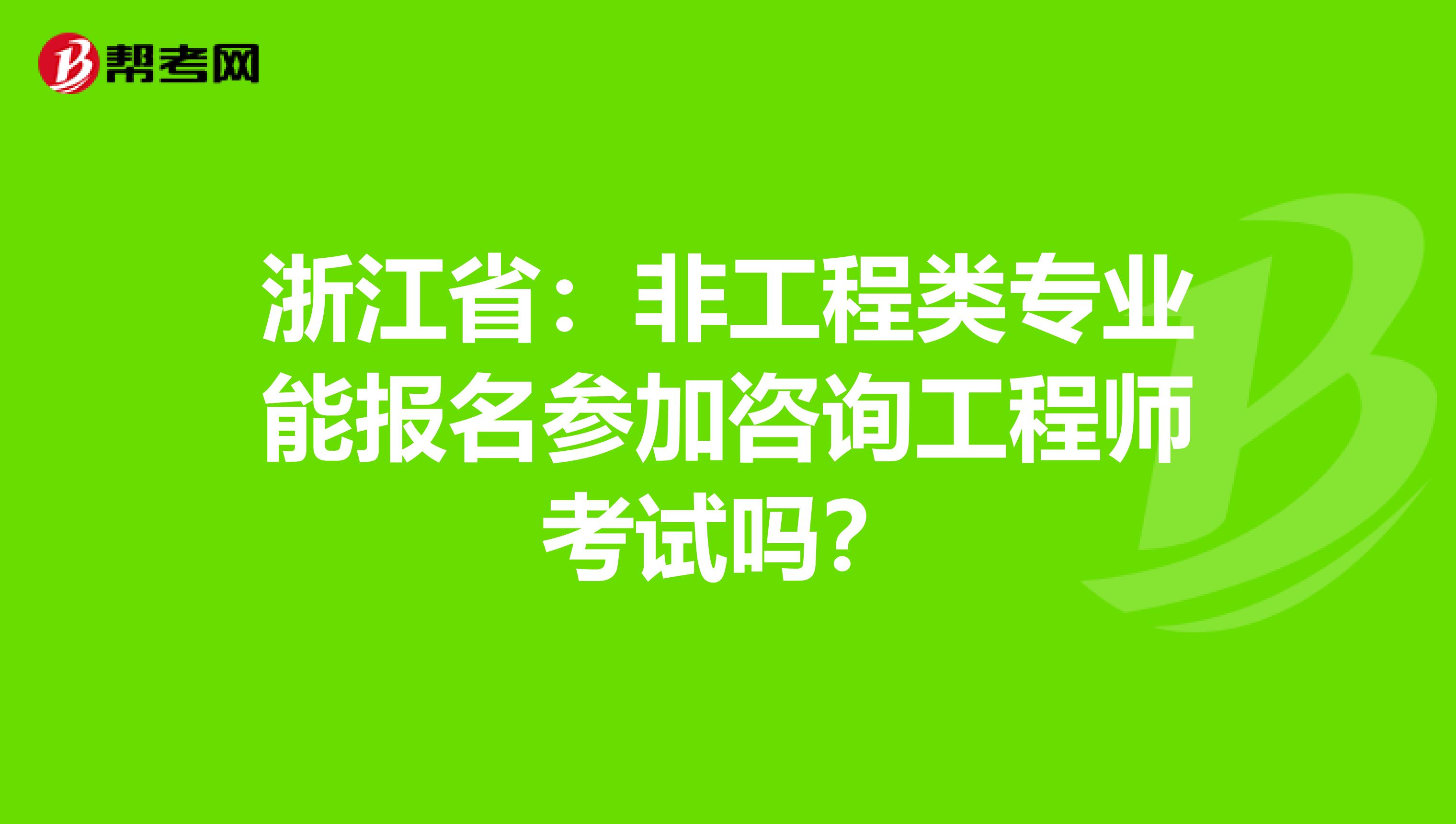 浙江省：非工程类专业能报名参加咨询工程师考试吗？