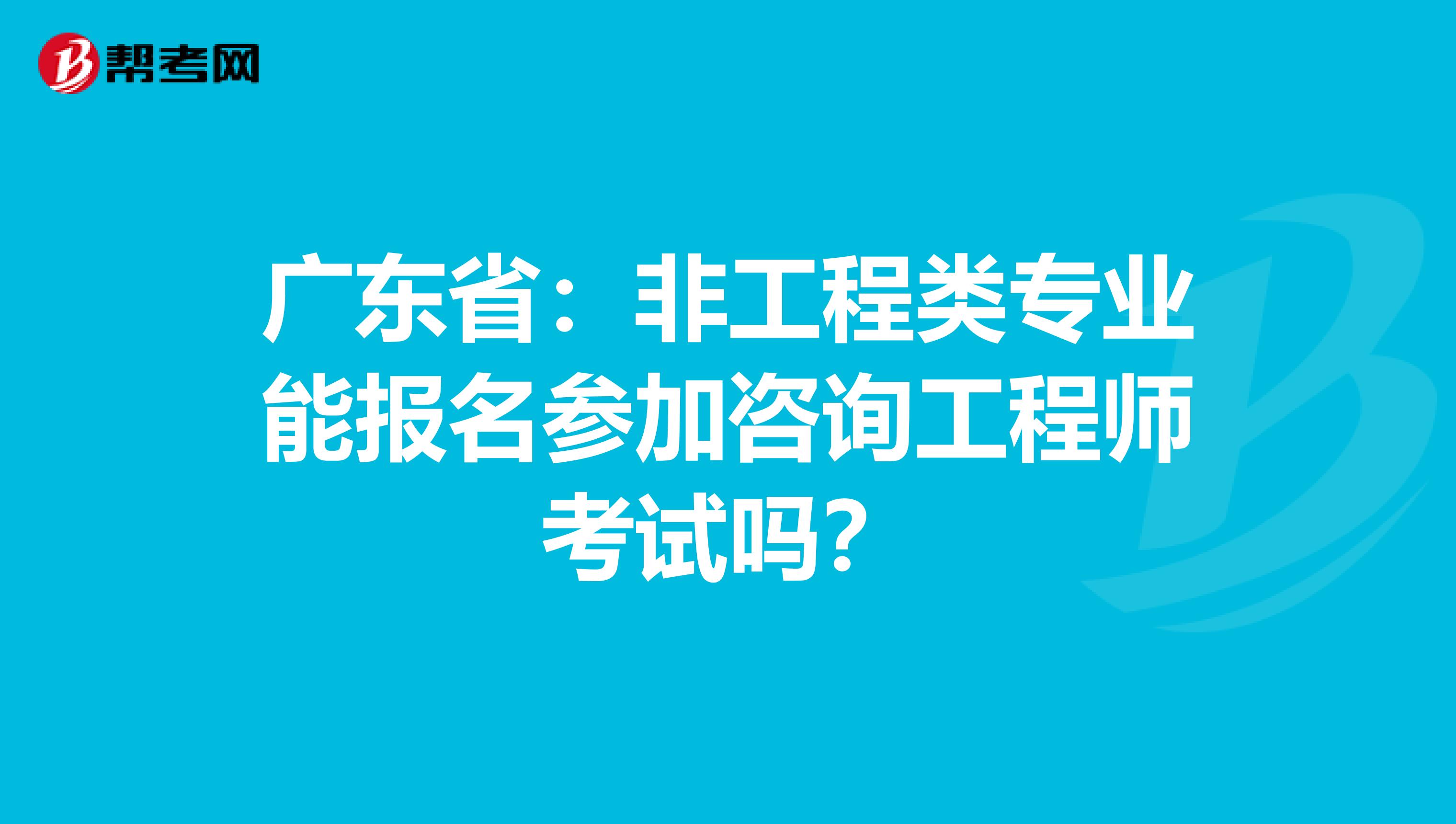 广东省：非工程类专业能报名参加咨询工程师考试吗？