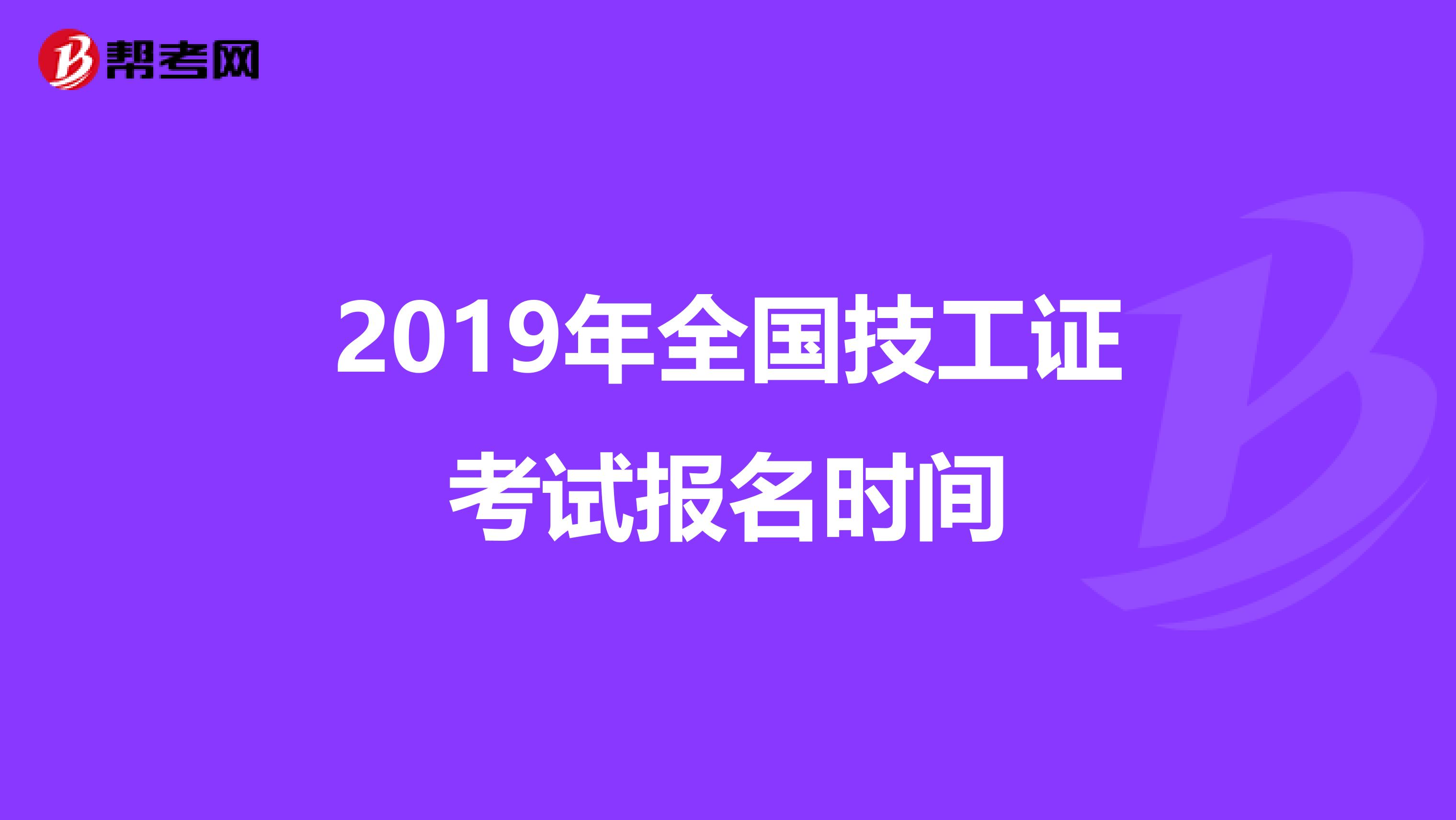 2019年全国技工证考试报名时间