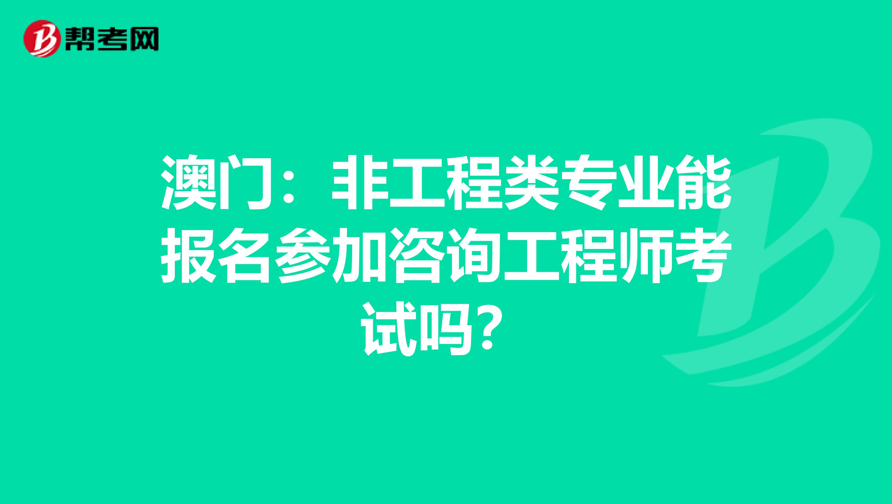 澳门：非工程类专业能报名参加咨询工程师考试吗？