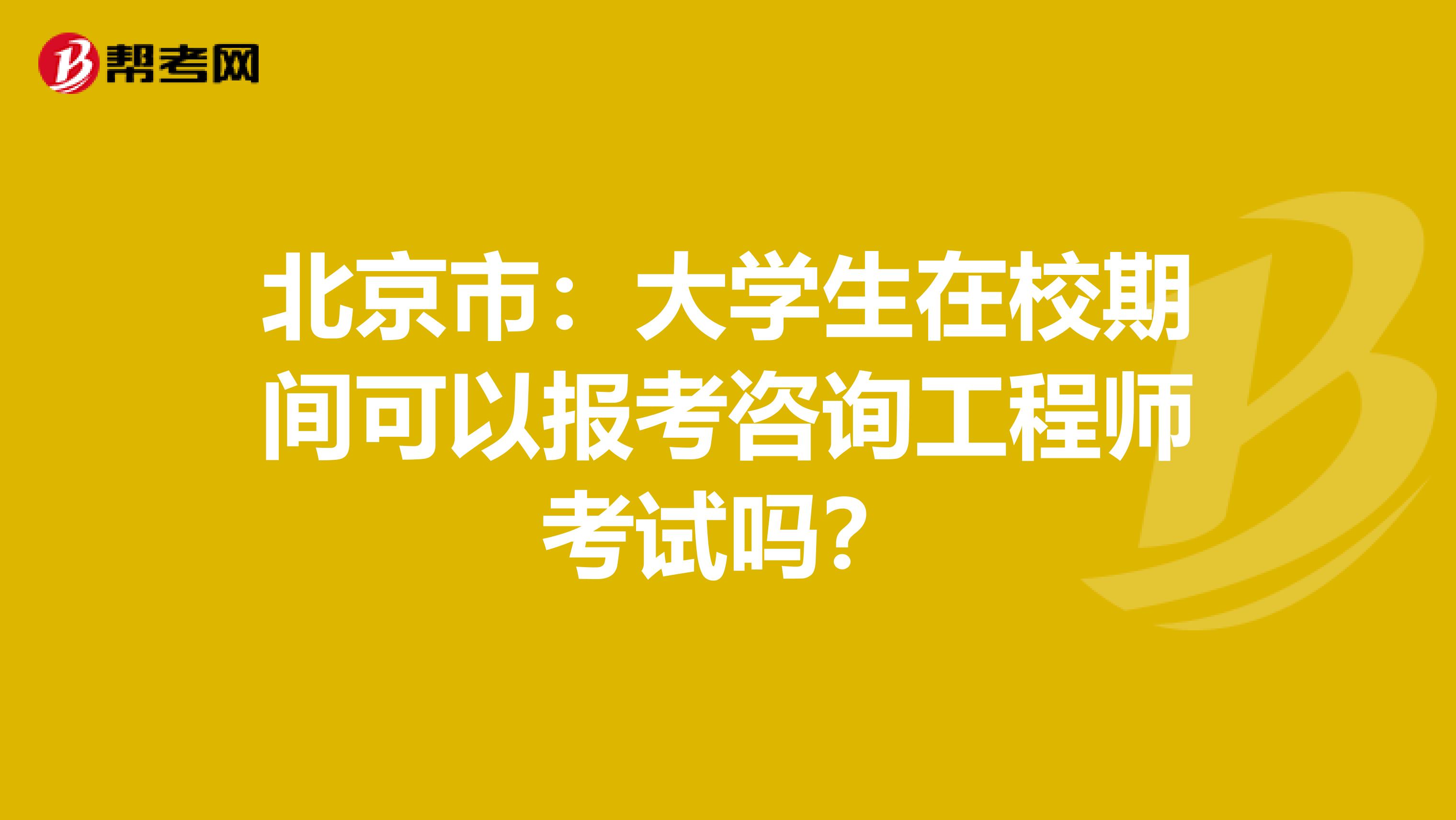 北京市：大学生在校期间可以报考咨询工程师考试吗？