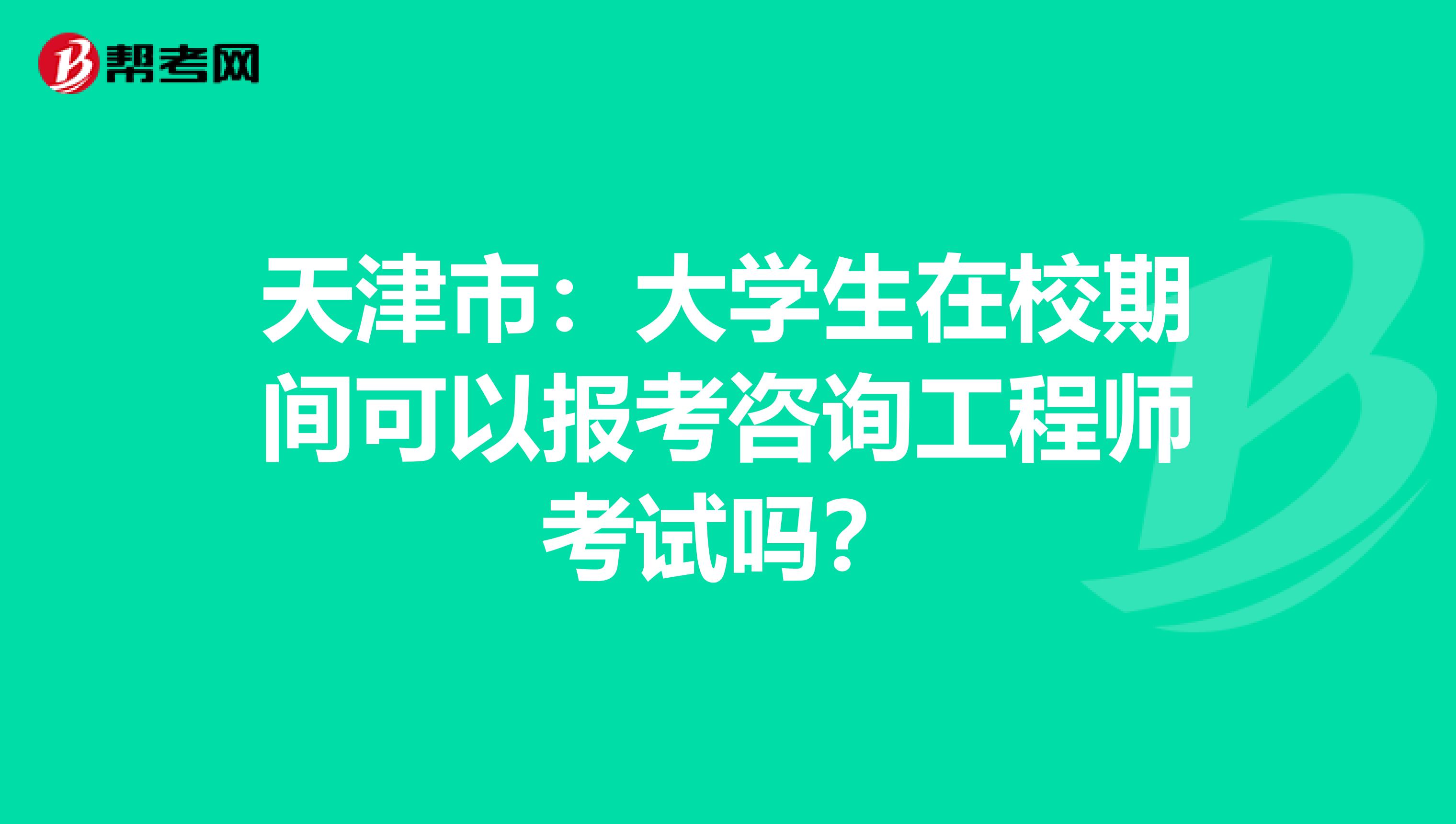 天津市：大学生在校期间可以报考咨询工程师考试吗？