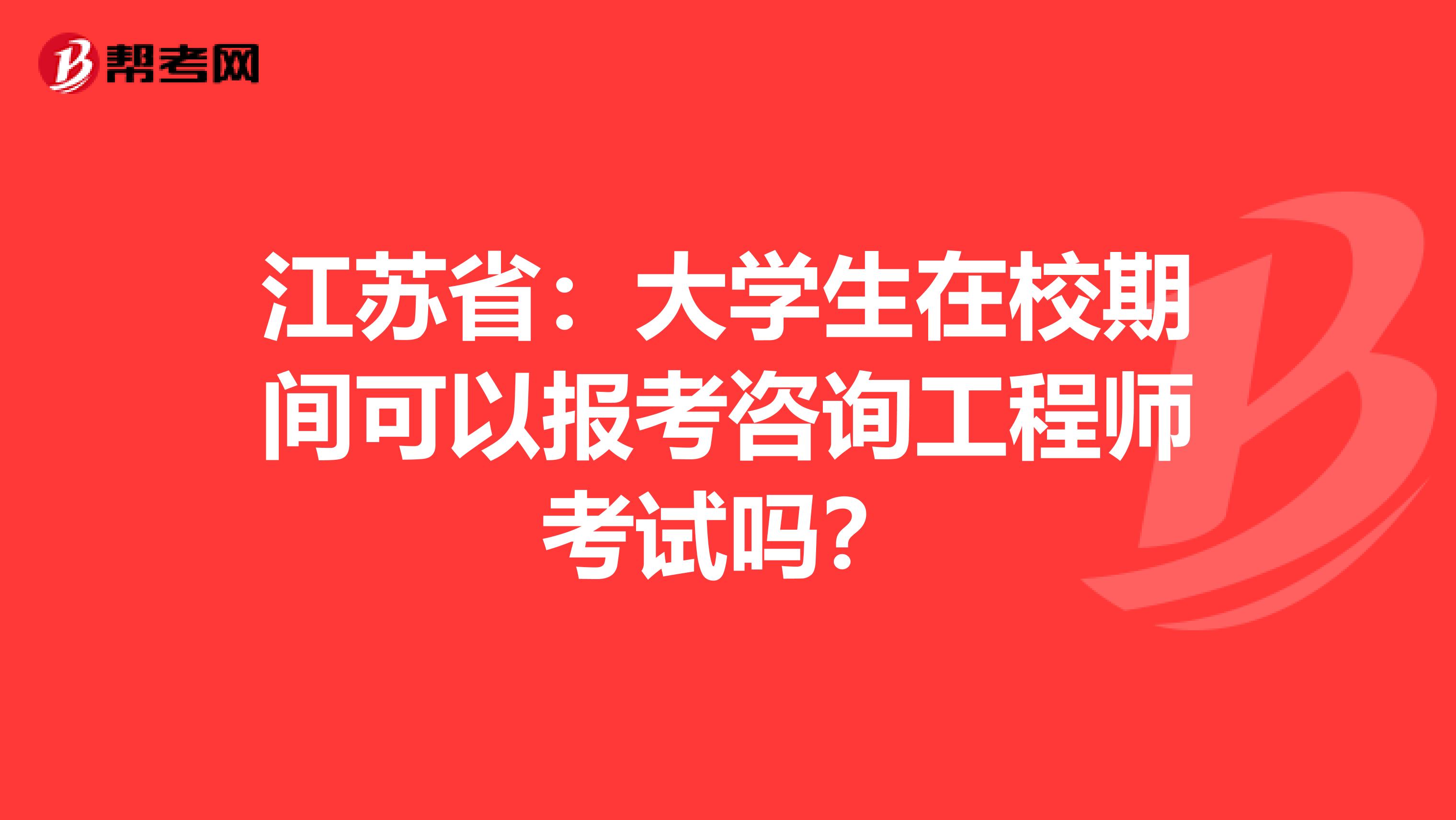 江苏省：大学生在校期间可以报考咨询工程师考试吗？