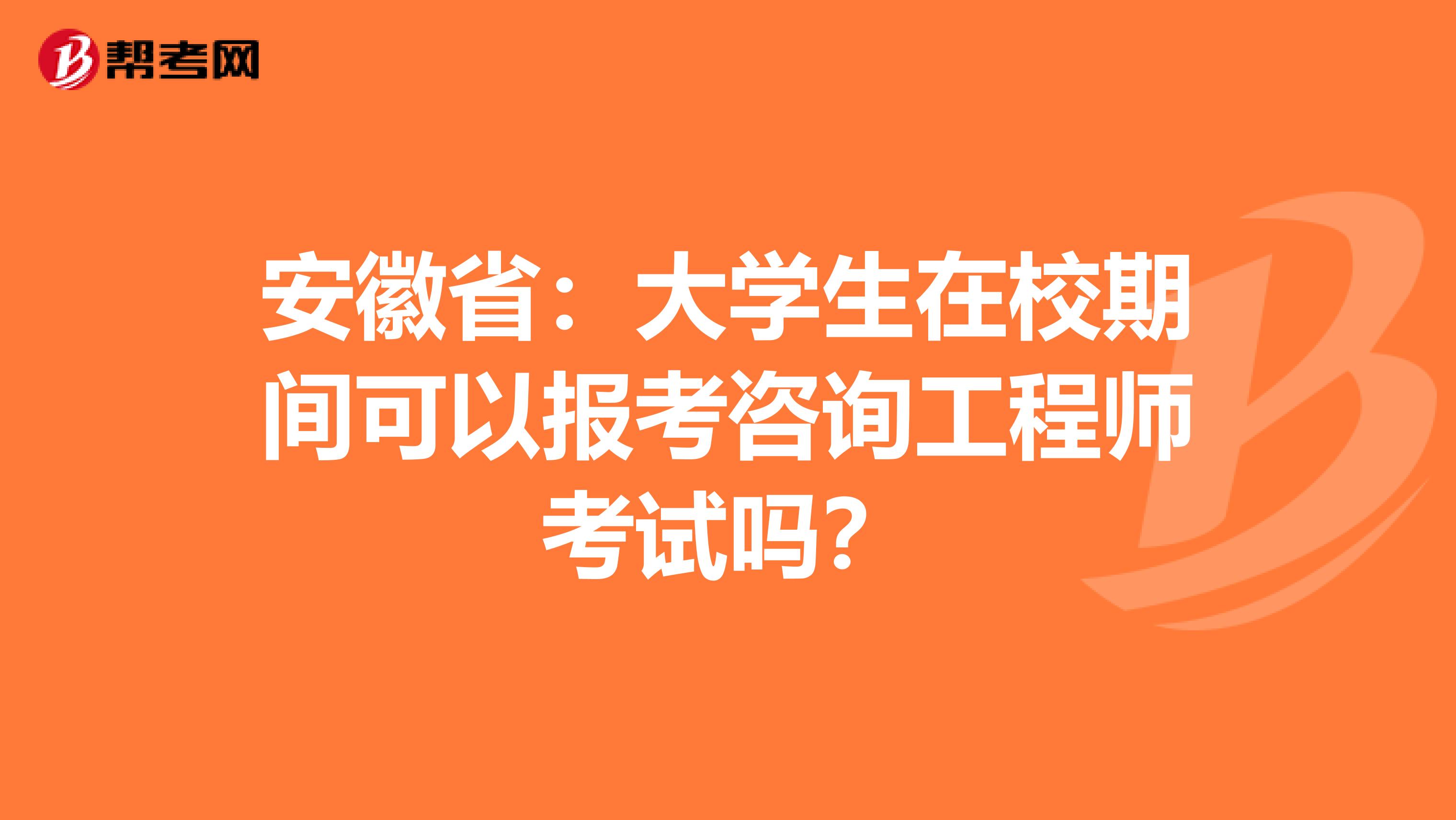 安徽省：大学生在校期间可以报考咨询工程师考试吗？