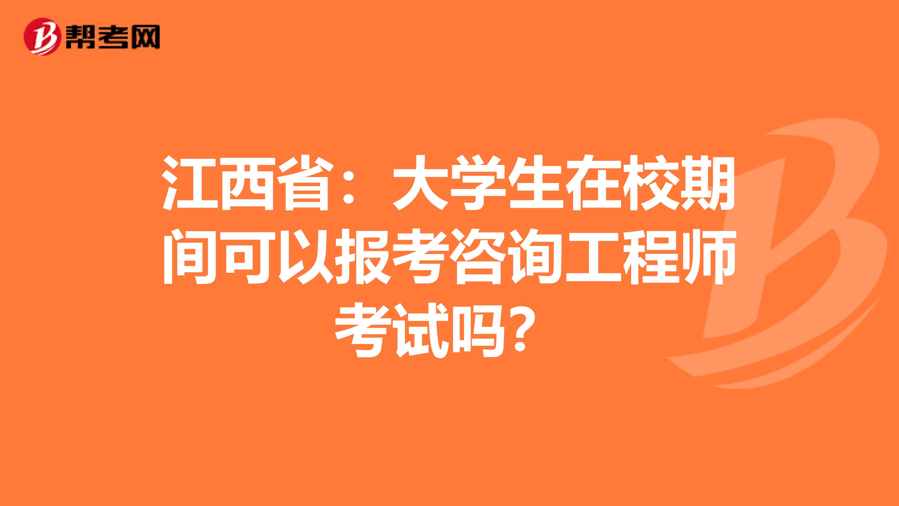 江西省：大学生在校期间可以报考咨询工程师考试吗？