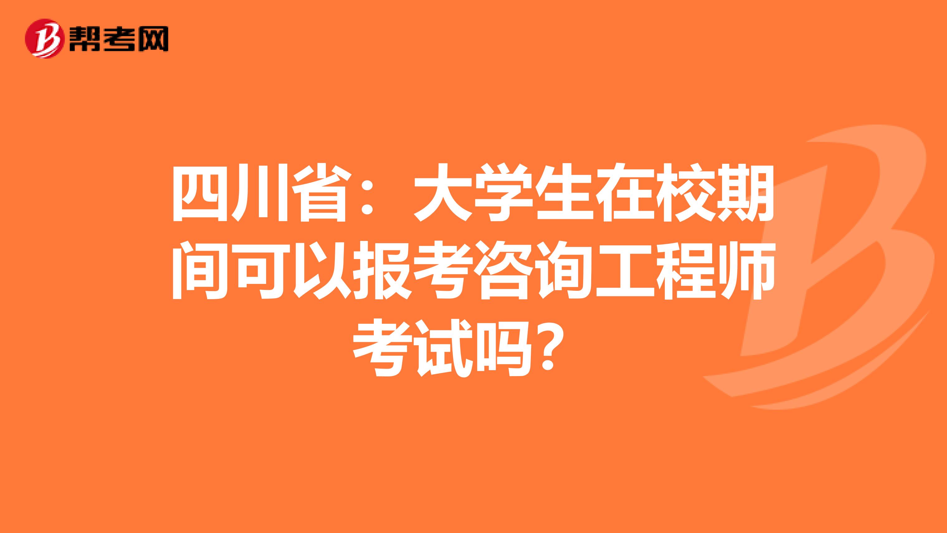 四川省：大学生在校期间可以报考咨询工程师考试吗？