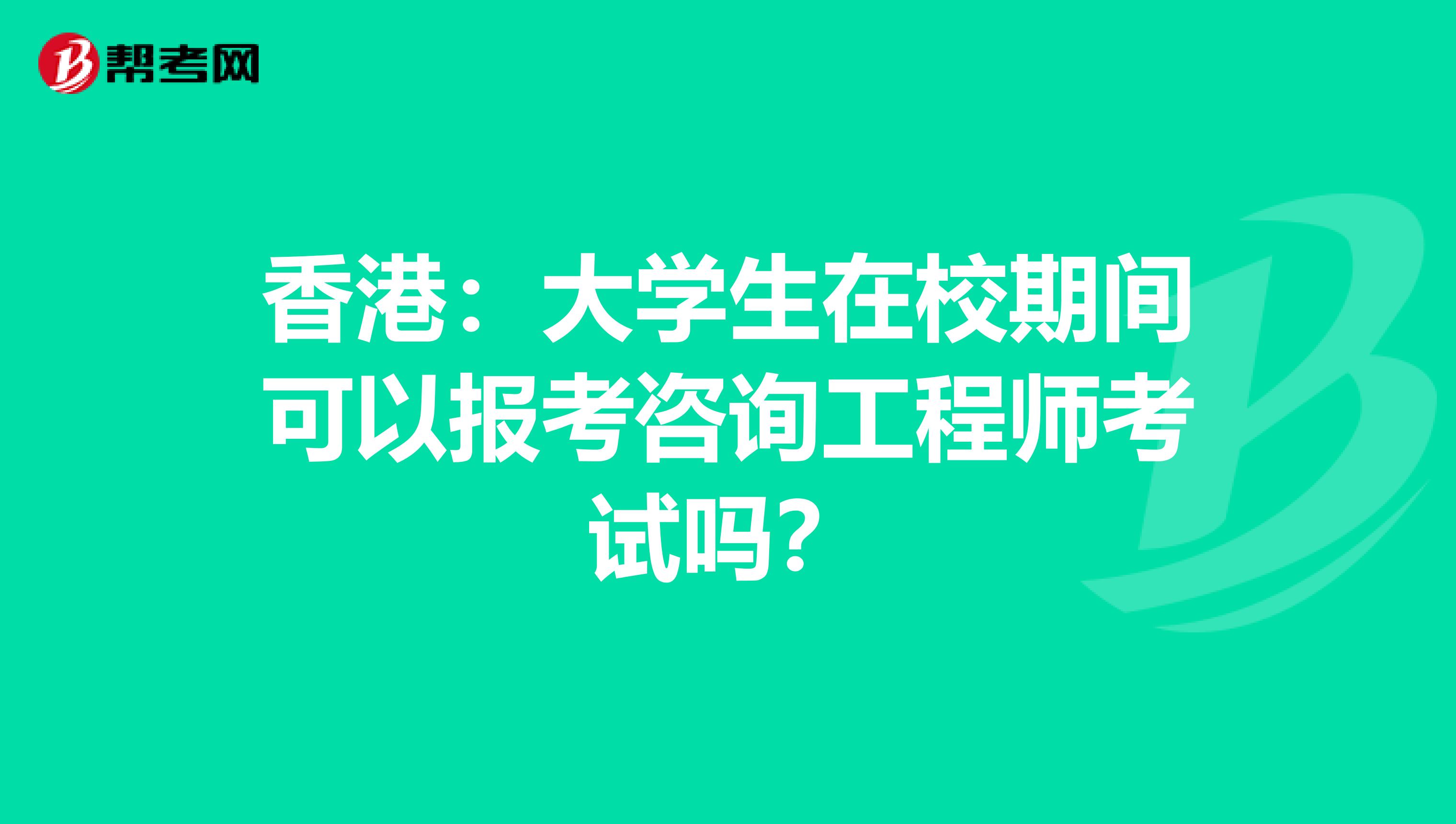 香港:大学生在校期间可以报考咨询工程师考试吗?
