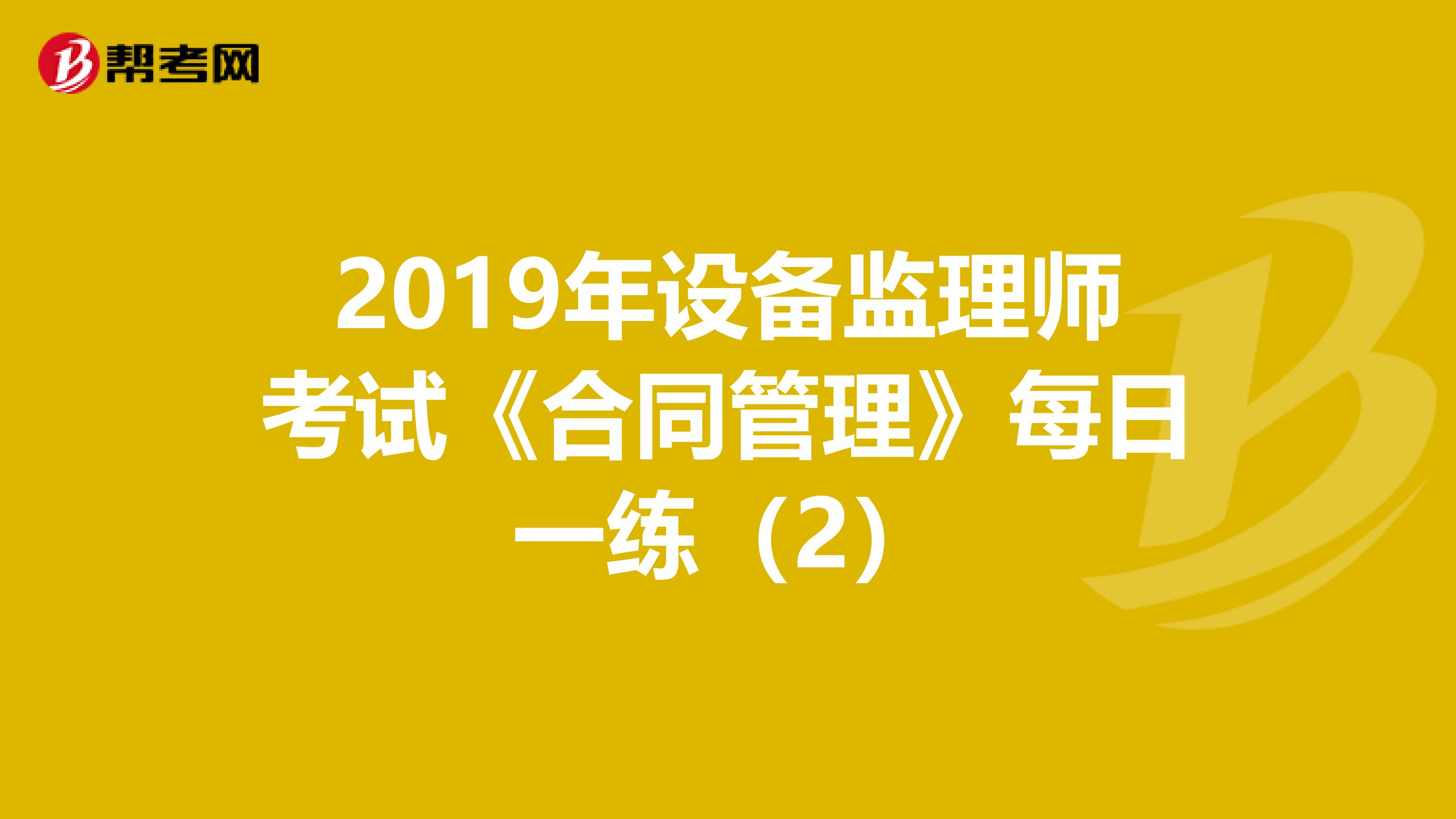 2019年设备监理师考试《合同管理》每日一练（2）